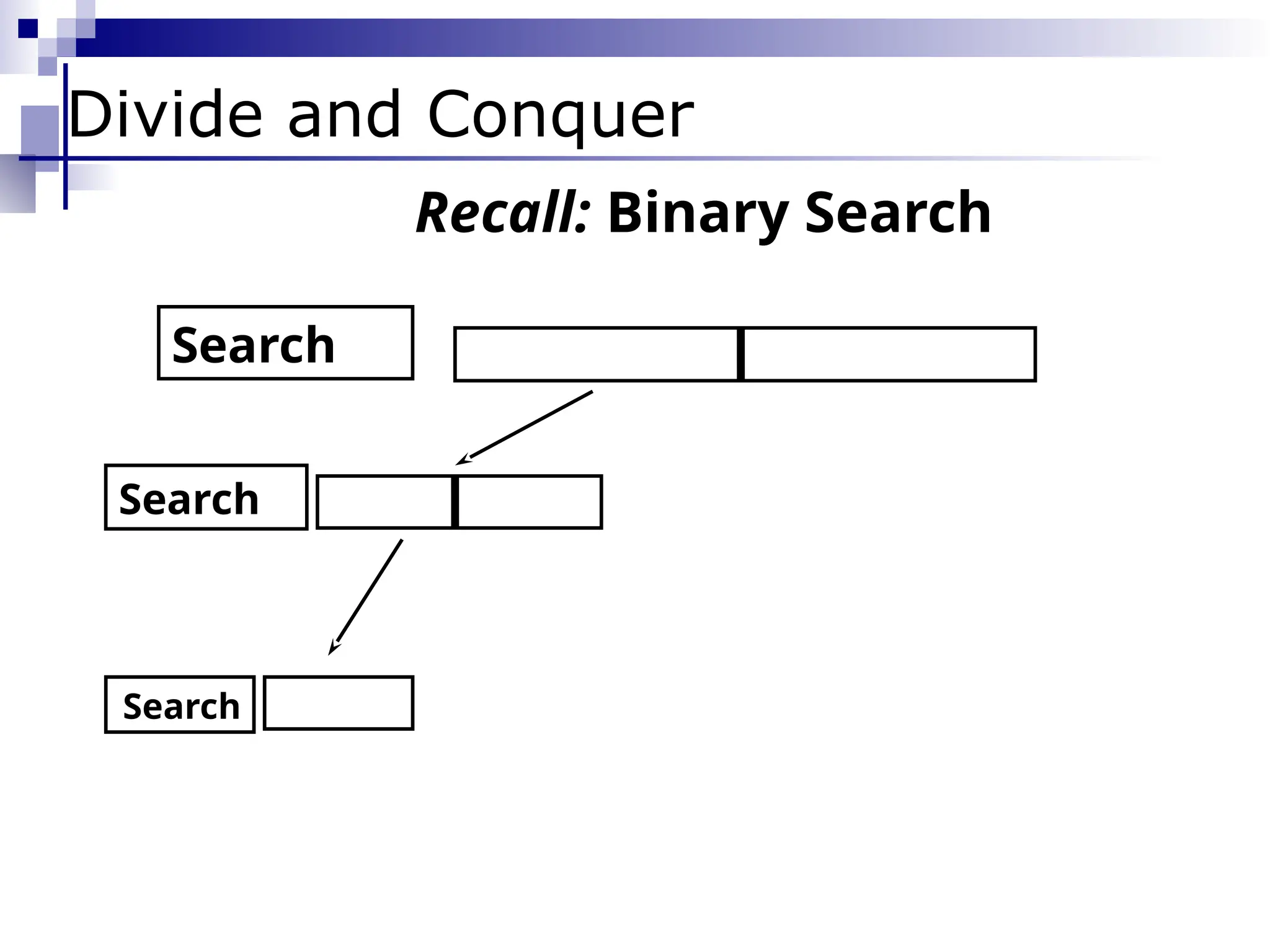 Search
Divide and Conquer
Search
Search
Recall: Binary Search
 