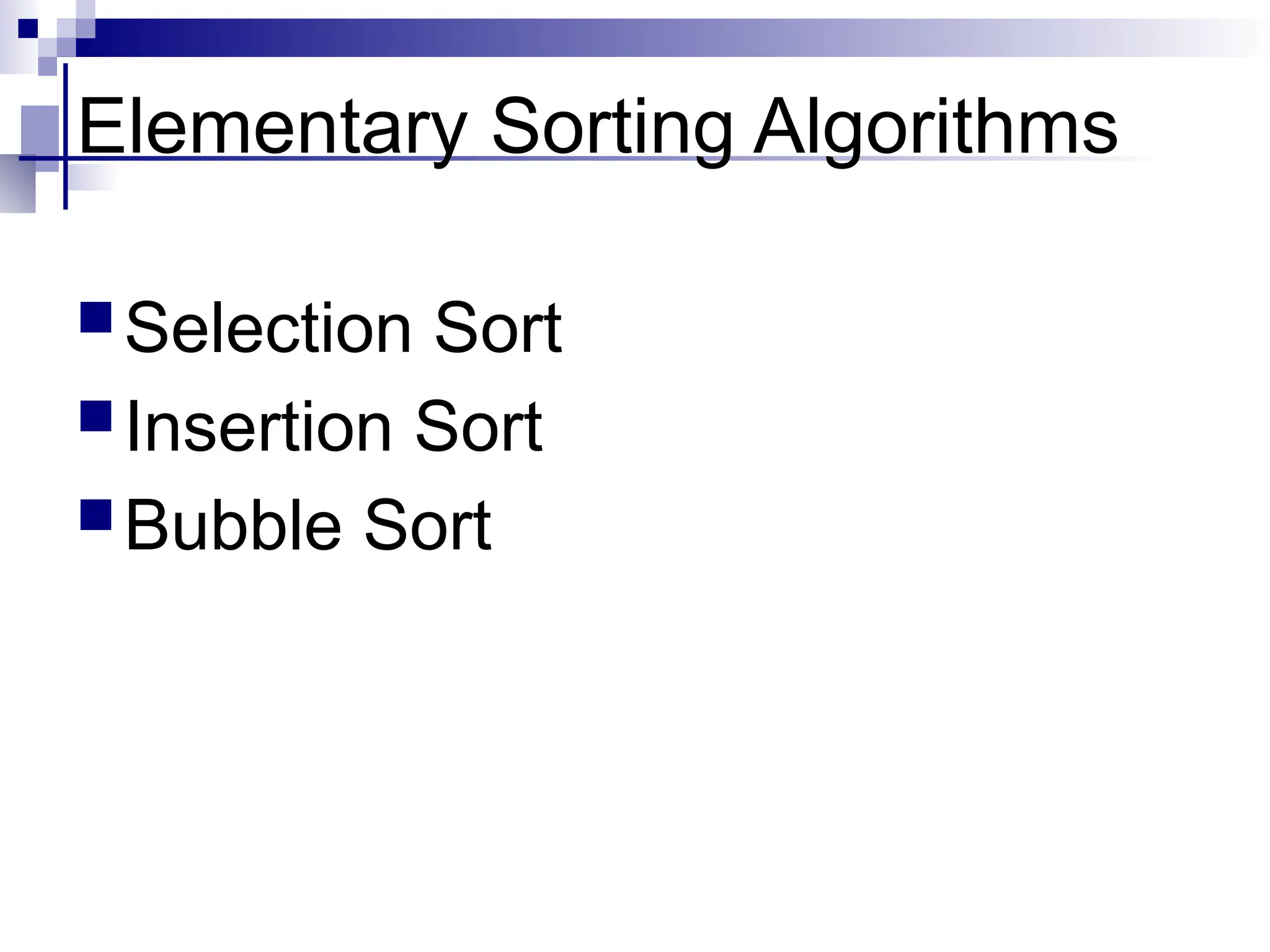 Elementary Sorting Algorithms
Selection Sort
Insertion Sort
Bubble Sort
 