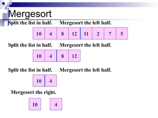 Mergesort
8 12 11 2 7 5
4
10
Split the list in half.
8 12
4
10
Mergesort the left half.
Split the list in half. Mergesort the left half.
4
10
Split the list in half. Mergesort the left half.
10
Mergesort the right.
4
 