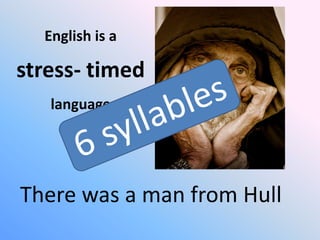 English is a

stress- timed
language

There was a man from Hull

 