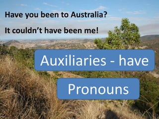 Have you been to Australia?
It couldn’t have been me!

Auxiliaries - have
Pronouns

 