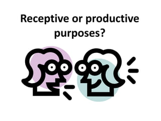 Receptive or productive
purposes?

 