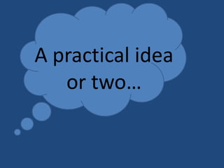 A practical idea
or two…

 