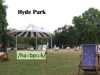 Hyde Park

/haɪbpɑ:k/

 