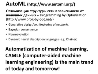 Пути улучшения модульности
• Лидер – машинное обучение, глубокие нейросети (быстрый цикл
исследований)
• Перенос обучения – transfer learning
• Обучать не с нуля, а «доучивать». Модули становятся процедурами обучения.
• Мечта о one shot learning (модуль – образец данных для обучения)
• Переход от одной модели к их ансамблю
• Каждая модель унаследует слабый контракт. Ход: надёжная система из
ненадёжных элементов.
• Дистиллирование (distilling knowledge) (http://arxiv.org/abs/1503.02531):
компилирование ансамбля в одну модель – сборка компиляцией,
«аспектное программирование». [личинка и бабочка – две разные
формы для начального и конечного тренинга сети]
• По сути – это варианты аспект-ориентированного программирования
(отдельное выражение crosscutting concerns)
• Трудности с аспект-ориентированностью
(https://developers.slashdot.org/story/05/04/24/0343224/aspect-oriented-
programming-considered-harmful):
• Абсолютно непонятно, как отлаживать: не видно, как места описаний связаны с
работающим кодом.
• Неструктурированно, как с goto (даже хуже: comefrom – обратная к goto
операция!). 22
 