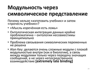 Learning to think
(http://arxiv.org/abs/1511.09249)
• Самопостроение через обучение: RNN-based Artificial
Intelligences (RNNAIs), которые «учатся думать»
• Проблема обнаружена давно:
• D. H. Ballard. Modular learning in neural networks. In Proc. AAAI,
pages 279–284, 1987.
• K. Samejima, K. Doya, and M. Kawato. Inter-module credit
assignment in modular reinforcement learning. Neural Networks,
16(7):985–994, 2003.
• «we can implement M as a self-modularizing, computation
cost-minimizing, winner-take-all RNN»
• Модули в составе когнитивных архитектур (encoder-
decoder, игра друг с другом в reinforcement learning,
adversarial networks, M и С в learning to think)
24
 