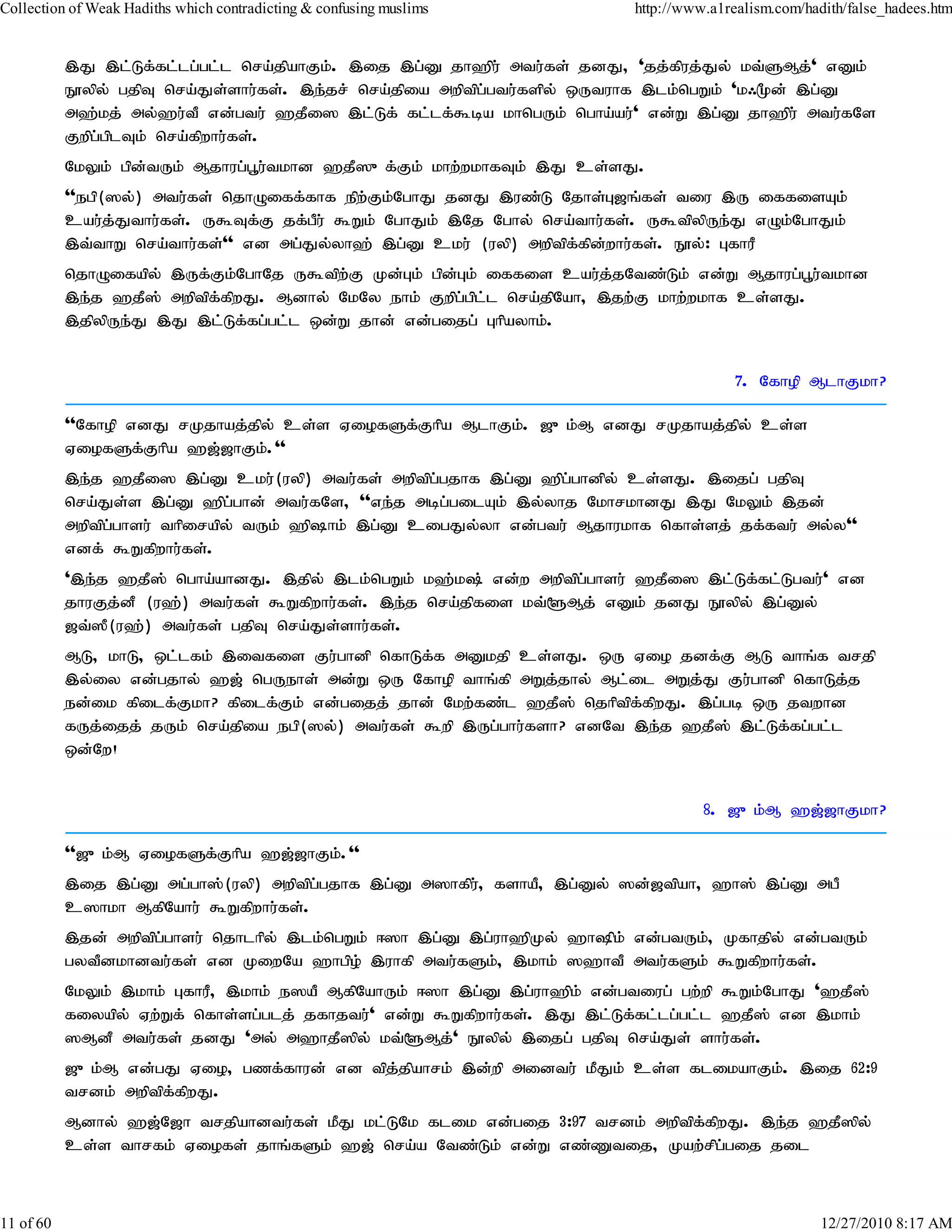 Collection of Weak Hadiths which contradicting & confusing muslims        http://www.a1realism.com/hadith/false_hadees.htm


           ,J ,l;Lf;fl;lg;gl;l nra;jpahFk;. ,ij ,g;D jh`pu; mtu;fs; jdJ> 'jj;fpuj;Jy; kt;SMj;' vDk;
           E}ypy; gjpT nra;Js;shu;fs;. ,e;jr; nra;jpia mwptpg;gtu;fspy; xUtuhf ,lk;ngWk; 'k/%d; ,g;D
           m`;kj; my;`u;tP vd;gtu; `jPi] ,l;Lf; fl;lf;$ba khngUk; ngha;au;' vd;W ,g;D jh`pu; mtu;fNs
           Fwpg;gplTk; nra;fpwhu;fs;.
           NkYk; gpd;tUk; Mjhug;g+u;tkhd `jP]{f;Fk; khw;wkhfTk; ,J cs;sJ.
           ''egp(]y;) mtu;fs; njhOiff;fhf epw;Fk;NghJ jdJ ,uz;L Njhs;G[q;fs; tiu ,U iffisAk;
           cau;j;Jthu;fs;. U$Tf;F jf;gPu; $Wk; NghJk; ,Nj Nghy; nra;thu;fs;. U$tpypUe;J vOk;NghJk;
           ,t;thW nra;thu;fs;'' vd mg;Jy;yh`; ,g;D cku; (uyp) mwptpffpdwhu;fs;. E}y;: GfhuP
                                                                    ; ;
           njhOifapy; ,Uf;Fk;NghNj U$tpw;F Kd;Gk; gpd;Gk; iffis cau;j;jNtz;Lk; vd;W Mjhug;g+u;tkhd
           ,e;j `jP]; mwptpf;fpwJ. Mdhy; NkNy ehk; Fwpg;gpl;l nra;jpNah> ,jw;F khw;wkhf cs;sJ.
           ,jpypUe;J ,J ,l;Lf;fg;gl;l xd;W jhd; vd;gijg; Ghpayhk;.


                                                                                         7. Nfhop MlhFkh?

           ''Nfhop vdJ rKjhaj;jpy; cs;s ViofSf;Fhpa MlhFk;. [{k;M vdJ rKjhaj;jpy; cs;s
           ViofSf;Fhpa `[;[hFk;.''
           ,e;j `jPi] ,g;D cku;(uyp) mtu;fs; mwptpg;gjhf ,g;D `pg;ghdpy; cs;sJ. ,ijg; gjpT
           nra;Js;s ,g;D `pg;ghd; mtu;fNs> ''ve;j mbg;gilAk; ,y;yhj NkhrkhdJ ,J NkYk; ,jd;
           mwptpg;ghsu; thpirapy; tUk; `phk; ,g;D cigJy;yh vd;gtu; Mjhukhf nfhs;sj; jf;ftu; my;y''
           vdf; $Wfpwhu;fs;.
           ',e;j `jP]; ngha;ahdJ. ,jpy; ,lk;ngWk; k`;k; vd;w mwptpg;ghsu; `jPi] ,l;Lf;fl;Lgtu;' vd
           jhuFj;dP (u`;) mtu;fs; $Wfpwhu;fs;. ,e;j nra;jpfis kt;@Mj; vDk; jdJ E}ypy; ,g;Dy;
           [t;]P(u`;) mtu;fs; gjpT nra;Js;shu;fs;.
           ML> khL> xl;lfk; ,itfis Fu;ghdp nfhLf;f mDkjp cs;sJ. xU Vio jdf;F ML thq;f trjp
           ,y;iy vd;gjhy; `[; ngUehs; md;W xU Nfhop thq;fp mWj;jhy; Ml;il mWj;J Fu;ghdp nfhLj;j
           ed;ik fpilf;Fkh? fpilf;Fk; vd;gijj; jhd; Nkw;fz;l `jP]; njhptpf;fpwJ. ,g;gb xU jtwhd
           fUj;ijj; jUk; nra;jpia egp(]y;) mtu;fs; $wp ,Ug;ghu;fsh? vdNt ,e;j `jP]; ,l;Lf;fg;gl;l
           xd;Nw!


                                                                                    8. [{k;M `[;[hFkh?

           ''[{k;M ViofSf;Fhpa `[;[hFk;.''
           ,ij ,g;D mg;gh];(uyp) mwptpg;gjhf ,g;D m]hfpu;> fshaP> ,g;Dy; ]d;[tpah> `h]; ,g;D mgP
           c]hkh MfpNahu; $Wfpwhu;fs;.
           ,jd; mwptpg;ghsu; njhlhpy; ,lk;ngWk; <]h ,g;D ,g;uh`pKy; `hpk; vd;gtUk;> Kfhjpy; vd;gtUk;
           gytPdkhdtu;fs; vd KiwNa `hgpo; ,uhfp mtu;fSk;> ,khk; ]`htP mtu;fSk; $Wfpwhu;fs;.
           NkYk; ,khk; GfhuP> ,khk; e]aP MfpNahUk; <]h ,g;D ,g;uh`pk; vd;gtiug; gw;wp $Wk;NghJ '`jP];
           fiyapy; Vw;Wf; nfhs;sg;glj; jfhjtu;' vd;W $Wfpwhu;fs;. ,J ,l;Lf;fl;lg;gl;l `jP]; vd ,khk;
           ]MdP mtu;fs; jdJ 'my; m`hjP]py; kt;@Mj;' E}ypy; ,ijg; gjpT nra;Js; shu;fs;.
           [{k;M vd;gJ Vio> gzf;fhud; vd tpj;jpahrk; ,d;wp midtu; kPJk; cs;s flikahFk;. ,ij 62:9
           trdk; mwptpf;fpwJ.
           Mdhy; `[;N[h trjpahdtu;fs; kPJ kl;LNk flik vd;gij 3:97 trdk; mwptpf;fpwJ. ,e;j `jP]py;
           cs;s thrfk; Viofs; jhq;fSk; `[; nra;a Ntz;Lk; vd;W vz;Ztij> Kaw;rpg;gij jil



11 of 60                                                                                              12/27/2010 8:17 AM
 