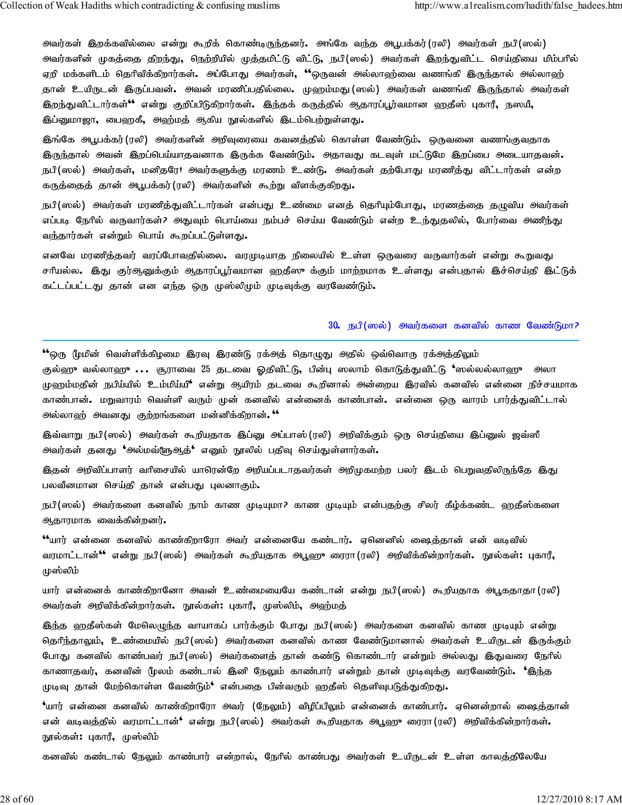 Collection of Weak Hadiths which contradicting & confusing muslims                http://www.a1realism.com/hadith/false_hadees.htm


           mtu;fs; ,wf;ftpy;iy vd;W $wpf; nfhz;bUe;jdu;. mq;Nf te;j mg+gf;fu;(uyp) mtu;fs; egp(]y;)
           mtu;fspd; Kfj;ij jpwe;J> new;wpapy; Kj;jkplL tplL> egp(]y;) mtu;fs; ,we;Jtpl;l nra;jpia kpk;ghpy;
                                                         ;     ;
           Vwp kf;fsplk; njhptpf;fpwhu;fs;. mg;NghJ mtu;fs;> ''xUtd; my;yh`;it tzq;fp ,Ue;jhy; my;yh`;
           jhd; capUld; ,Ug;gtd;. mtd; kuzpg;gjpy;iy. K`k;kJ(]y;) mtu;fs; tzq;fp ,Ue;jhy; mtu;fs;
           ,we;Jtpl;lhu;fs;'' vd;W Fwpg;gpLfpwhu;fs;. ,e;jf; fUj;jpy; Mjhug;g+u;tkhd `jP]; GfhuP> e]aP>
           ,g;Dkh[h> ig`fP> m`;kj; Mfpa E}y;fspy; ,lk;ngw;Ws;sJ.
           ,q;Nf mg+gf;fu;(uyp) mtu;fspd; mwpTiuia ftdj;jpy; nfhs;s Ntz;Lk;. xUtid tzq;Ftjhf
           ,Ue;jhy; mtd; ,wg;nga;ahjtdhf ,Uf;f Ntz;Lk;. mjhtJ flTs; kl;LNk ,wg;ig milahjtd;.
           egp(]y;) mtu;fs;> kdpjNu! mtu;fSf;F kuzk; cz;L. mtu;fs; jw;NghJ kuzpj;J tpl;lhu;fs; vd;w
           fUj;ijj; jhd; mg+gf;fu;(uyp) mtu;fspd; $w;W tpsf;FfpwJ.
           egp(]y;) mtu;fs; kuzpj;Jtpl;lhu;fs; vd;gJ cz;ik vdj; njhpAk;NghJ> kuzj;ij jOtpa mtu;fs;
           vg;gb Nehpy; tUthu;fs;? mJTk; ngha;ia ek;gr; nra;a Ntz;Lk; vd;w ce;Jjypy;> Nghu;it mzpe;J
           te;jhu;fs; vd;Wk; ngha; $wg;gl;Ls;sJ.
           vdNt kuzpj;jtu; tug;Nghtjpy;iy. tuKbahj epiyapy; cs;s xUtiu tUthu;fs; vd;W $WtJ
           rhpay;y. ,J Fu;MDf;Fk; Mjhug;g+u;tkhd `jP]{f;Fk; khw;wkhf cs;sJ vd;gjhy; ,r;nra;jp ,l;Lf;
           fl;lg;gl;lJ jhd; vd ve;j xU K];ypKk; KbTf;F tuNtz;Lk;.


                                                                     30. egp(]y;) mtu;fis fdtpy; fhz Ntz;Lkh?

           ''xU %kpd; nts;spf;fpoik ,uT ,uz;L uf;mj; njhOJ mjpy; xt;nthU uf;mj;jpYk;
           Fy;`{ty;yh`{... #uhit 25 jlit Xjptpl;L> gpd;G ]yhk; nfhLj;Jtpl;L ']y;yy;yh`{ myh
           K`k;kjpd; egpa;apy; ck;kpa;ap' vd;W Mapuk; jlit $wpdhy; md;iwa ,utpy; fdtpy; vd;id epr;rakhf
           fhz;ghd;. kWthuk; nts;sp tUk; Kd; fdtpy; vd;idf; fhz;ghd;. vd;id xU thuk; ghu;j;Jtpl;lhy;
           my;yh`; mtdJ Fw;wq;fis kd;dpf;fpwhd;.''
           ,t;thW egp(]y;) mtu;fs; $wpajhf ,g;D mg;gh];(uyp) mwptpf;Fk; xU nra;jpia ,g;Dy; [t;]P
           mtu;fs; jdJ 'my;kt;@Mj;' vDk; E}ypy; gjpT nra;Js;shu;fs;.
           ,jd; mwptpg;ghsu; thpirapy; ahnud;Nw mwpag;glhjtu;fs; mwpKfkw;w gyu; ,lk; ngWtjpypUe;Nj ,J
           gytPdkhd nra;jp jhd; vd;gJ GydhFk;.
           egp(]y;) mtu;fis fdtpy; ehk; fhz KbAkh? fhz KbAk; vd;gjw;F rpyu; fPo;f;fz;l `jP];fis
           Mjhukhf itf;fpd;wdu;.
           ''ahu; vd;id fdtpy; fhz;fpwhNuh mtu; vd;idNa fz;lhu;. Vnddpy; ij;jhd; vd; tbtpy;
           tukhl;lhd;'' vd;W egp(]y;) mtu;fs; $wpajhf mg+`{iuuh(uyp) mwptpf;fpd;whu;fs;. E}y;fs;: GfhuP>
           K];ypk;
           ahu; vd;idf; fhz;fpwhNdh mtd; cz;ikiaNa fz;lhd; vd;W egp(]y;) $wpajhf mg+fjhjh(uyp)
           mtu;fs; mwptpf;fpd;whu;fs;. E}y;fs;: GfhuP> K];ypk> m`;kj;
                                                             ;
           ,e;j `jP];fs; NknyOe;j thahfg; ghu;f;Fk; NghJ egp(]y;) mtu;fis fdtpy; fhz KbAk; vd;W
           njhpe;jhYk;> cz;ikapy; egp(]y;) mtu;fis fdtpy; fhz Ntz;Lkhdhy; mtu;fs; capUld; ,Uf;Fk;
           NghJ fdtpy; fhz;gtu; egp(]y;) mtu;fisj; jhd; fz;L nfhz;lhu; vd;Wk; my;yJ ,Jtiu Nehpy;
           fhzhjtu;> fdtpd; %yk; fz;lhy; ,dp NeYk; fhz;ghu; vd;Wk; jhd; KbTf;F tuNtz;Lk;. ',e;j
           KbT jhd; Nkw;nfhs;s Ntz;Lk;' vd;gij gpd;tUk; `jP]; njspTgLj;JfpwJ.
           'ahu; vd;id fdtpy; fhz;fpwhNuh mtu; (NeYk;) tpopg;gpYk; vd;idf; fhz;ghu;. Vndd;why; ij;jhd;
           vd; tbtj;jpy; tukhl;lhd;' vd;W egp(]y;) mtu;fs; $wpajhf mg+`{iuuh(uyp) mwptpf;fpd;whu;fs;.
           E}y;fs;: GfhuP> K];ypk;
           fdtpy; fz;lhy; NeYk; fhz;ghu; vd;why;> Nehpy; fhz;gJ mtu;fs; capUld; cs;s fhyj;jpNyNa


28 of 60                                                                                                      12/27/2010 8:17 AM
 