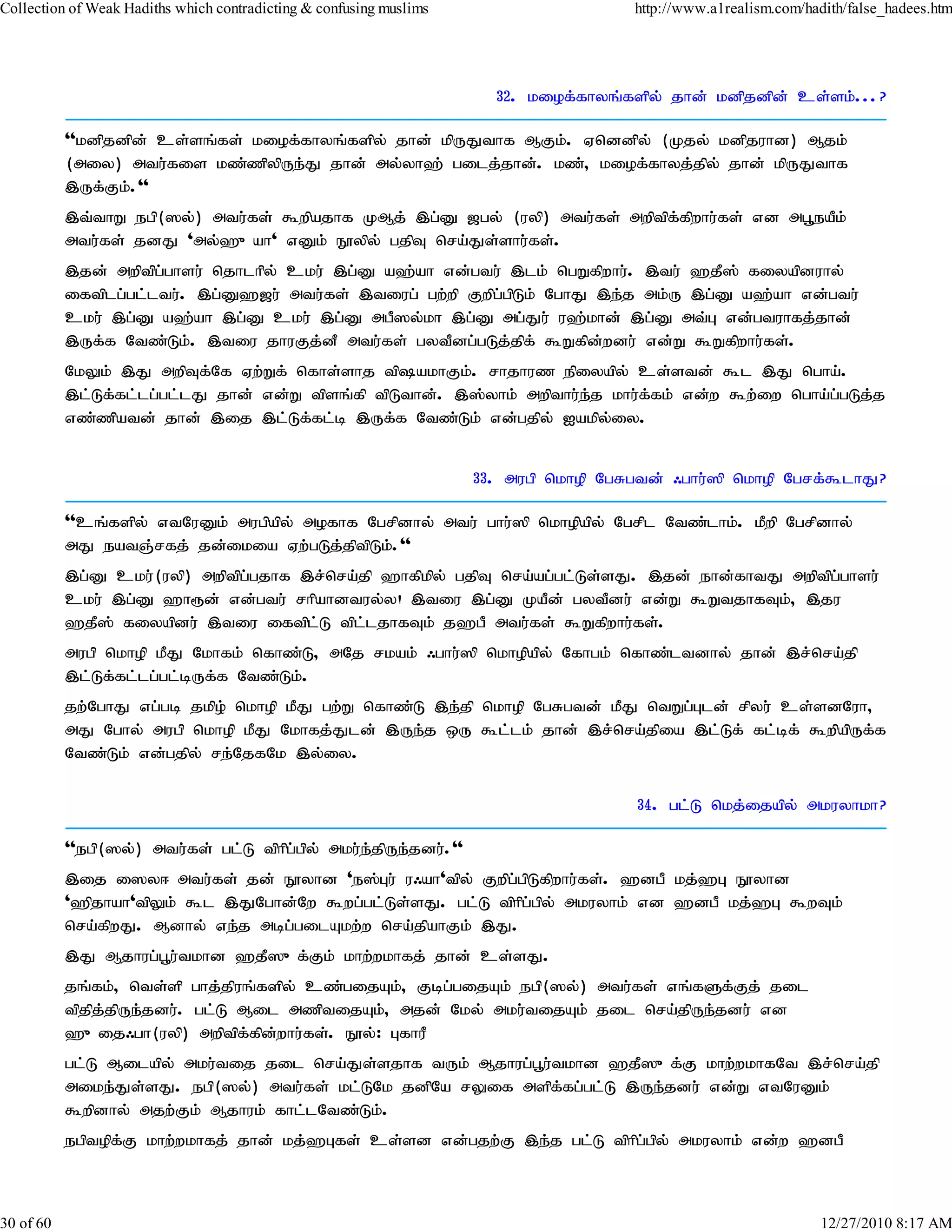 Collection of Weak Hadiths which contradicting & confusing muslims                     http://www.a1realism.com/hadith/false_hadees.htm




                                                                       32. kiof;fhyq;fspy; jhd; kdpjdpd; cs;sk;...?

           ''kdpjdpd; cs;sq;fs; kiof;fhyq;fspy; jhd; kpUJthf MFk;. Vnddpy; (Kjy; kdpjuhd) Mjk;
           (miy) mtu;fis kz;zpypUe;J jhd; my;yh`; gilj;jhd;. kz;> kiof;fhyj;jpy; jhd; kpUJthf
           ,Uf;Fk;.''
           ,t;thW egp(]y;) mtu;fs; $wpajhf KMj; ,g;D [gy; (uyp) mtu;fs; mwptpf;fpwhu;fs; vd mg+eaPk;
           mtu;fs; jdJ 'my;`{ah' vDk; E}ypy; gjpT nra;Js;shu;fs;.
           ,jd; mwptpgghsu; njhlhpy; cku; ,g;D a`;ah vd;gtu; ,lk; ngWfpwhu;. ,tu; `jP]; fiyapduhy;
                      ;
           iftplg;gl;ltu;. ,g;D`[u; mtu;fs; ,tiug; gw;wp Fwpg;gpLk; NghJ ,e;j mk;U ,g;D a`;ah vd;gtu;
           cku; ,g;D a`;ah ,g;D cku; ,g;D mgP]y;kh ,g;D mg;Ju; u`;khd; ,g;D mt;G vd;gtuhfj;jhd;
           ,Uf;f Ntz;Lk;. ,tiu jhuFj;dP mtu;fs; gytPdg;gLj;jpf; $Wfpd;wdu; vd;W $Wfpwhu;fs;.
           NkYk; ,J mwpTf;Nf Vw;Wf; nfhs;shj tpakhFk;. rhjhuz epiyapy; cs;std; $l ,J ngha;.
           ,l;Lf;fl;lg;gl;lJ jhd; vd;W tpsq;fp tpLthd;. ,];yhk; mwpthu;e;j khu;f;fk; vd;w $w;iw ngha;g;gLj;j
           vz;zpatd; jhd; ,ij ,l;Lf;fl;b ,Uf;f Ntz;Lk; vd;gjpy; Iakpy;iy.


                                                                     33. mugp nkhop NgRgtd; /ghu;]p nkhop Ngrf;$lhJ?

           ''cq;fspy; vtNuDk; mugpapy; mofhf Ngrpdhy; mtu; ghu;]p nkhopapy; Ngrpl Ntz;lhk;. kPwp Ngrpdhy;
           mJ eatQ;rfj; jd;ikia Vw;gLj;jptpLk;.''
           ,g;D cku;(uyp) mwptpg;gjhf ,r;nra;jp `hfpkpy; gjpT nra;ag;gl;Ls;sJ. ,jd; ehd;fhtJ mwptpg;ghsu;
           cku; ,g;D `h&d; vd;gtu; rhpahdtuy;y! ,tiu ,g;D KaPd; gytPdu; vd;W $WtjhfTk;> ,ju
           `jP]; fiyapdu; ,tiu iftpl;L tpl;ljhfTk; j`gP mtu;fs; $Wfpwhu;fs;.
           mugp nkhop kPJ Nkhfk; nfhz;L> mNj rkak; /ghu;]p nkhopapy; Nfhgk; nfhz;ltdhy; jhd; ,r;nra;jp
           ,l;Lf;fl;lg;gl;bUf;f Ntz;Lk;.
           jw;NghJ vg;gb jkpo; nkhop kPJ gw;W nfhz;L ,e;jp nkhop NgRgtd; kPJ ntWg;Gld; rpyu; cs;sdNuh>
           mJ Nghy; mugp nkhop kPJ Nkhfj;Jld; ,Ue;j xU $l;lk; jhd; ,r;nra;jpia ,l;Lf; fl;bf; $wpapUf;f
           Ntz;Lk; vd;gjpy; re;NjfNk ,y;iy.

                                                                                       34. gl;L nkj;ijapy; mkuyhkh?

           ''egp(]y;) mtu;fs; gl;L tphpg;gpy; mku;e;jpUe;jdu;.''
           ,ij i]y< mtu;fs; jd; E}yhd 'e];Gu; u/ah'tpy; Fwpg;gpLfpwhu;fs;. `dgP kj;`G E}yhd
           '`pjhah'tpYk; $l ,JNghd;Nw $wg;gl;Ls;sJ. gl;L tphpg;gpy; mkuyhk; vd `dgP kj;`G $wTk;
           nra;fpwJ. Mdhy; ve;j mbg;gilAkw;w nra;jpahFk; ,J.
           ,J Mjhug;g+u;tkhd `jP]{f;Fk; khw;wkhfj; jhd; cs;sJ.
           jq;fk;> nts;sp ghj;jpuq;fspy; cz;gijAk;> Fbg;gijAk; egp(]y;) mtu;fs; vq;fSf;Fj; jil
           tpjpj;jpUe;jdu;. gl;L Mil mzptijAk;> mjd; Nky; mku;tijAk; jil nra;jpUe;jdu; vd
           `{ij/gh(uyp) mwptpf;fpd;whu;fs;. E}y;: GfhuP
           gl;L Milapy; mku;tij jil nra;Js;sjhf tUk; Mjhug;g+u;tkhd `jP]{f;F khw;wkhfNt ,r;nra;jp
           mike;Js;sJ. egp(]y;) mtu;fs; kl;LNk jdpNa rYif mspf;fg;gl;L ,Ue;jdu; vd;W vtNuDk;
           $wpdhy; mjw;Fk; Mjhuk; fhl;lNtz;Lk;.
           egptopf;F khw;wkhfj; jhd; kj;`Gfs; cs;sd vd;gjw;F ,e;j gl;L tphpg;gpy; mkuyhk; vd;w `dgP



30 of 60                                                                                                           12/27/2010 8:17 AM
 