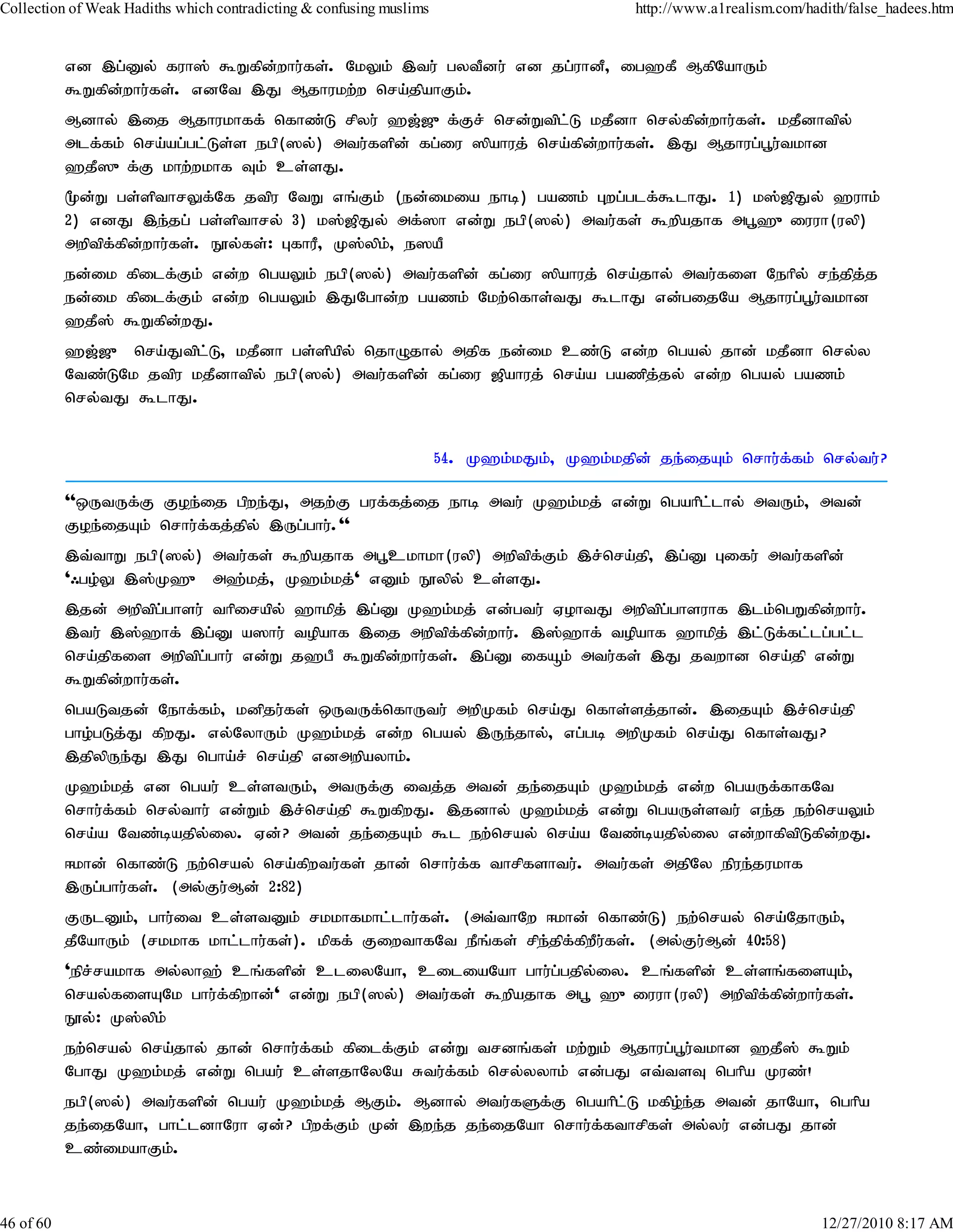 Collection of Weak Hadiths which contradicting & confusing muslims                          http://www.a1realism.com/hadith/false_hadees.htm


           vd ,g;Dy; fuh]; $Wfpd;whu;fs;. NkYk; ,tu; gytPdu; vd jg;uhdP> ig`fP MfpNahUk;
           $Wfpd;whu;fs;. vdNt ,J Mjhukw;w nra;jpahFk;.
           Mdhy; ,ij Mjhukhff; nfhz;L rpyu; `[;[{f;Fr; nrd;Wtpl;L kjPdh nry;fpd;whu;fs;. kjPdhtpy;
           mlf;fk; nra;ag;gl;Ls;s egp(]y;) mtu;fspd; fg;iu ]pahuj; nra;fpd;whu;fs;. ,J Mjhug;g+u;tkhd
           `jP]{f;F khw;wkhf Tk; cs;sJ.
           %d;W gs;spthrYf;Nf jtpu NtW vq;Fk; (ed;ikia ehb) gazk; Gwg;glf;$lhJ. 1) k];[pJy; `uhk;
           2) vdJ ,e;jg; gs;spthry; 3) k];[pJy; mf;]h vd;W egp(]y;) mtu;fs; $wpajhf mg+`{iuuh(uyp)
           mwptpf;fpd;whu;fs;. E}y;fs;: GfhuP> K];ypk;> e]aP
           ed;ik fpilf;Fk; vd;w ngaYk; egp(]y;) mtu;fspd; fg;iu ]pahuj; nra;jhy; mtu;fis Nehpy; re;jpj;j
           ed;ik fpilf;Fk; vd;w ngaYk; ,JNghd;w gazk; Nkw;nfhs;tJ $lhJ vd;gijNa Mjhug;g+u;tkhd
           `jP]; $Wfpd;wJ.
           `[;[{ nra;Jtpl;L> kjPdh gs;spapy; njhOjhy; mjpf ed;ik cz;L vd;w ngay; jhd; kjPdh nry;y
           Ntz;LNk jtpu kjPdhtpy; egp(]y;) mtu;fspd; fg;iu [pahuj; nra;a gazpj;jy; vd;w ngay; gazk;
           nry;tJ $lhJ.


                                                                     54. K`k;kJk;> K`k;kjpd; je;ijAk; nrhu;f;fk; nry;tu;?

           ''xUtUf;F Foe;ij gpwe;J> mjw;F guf;fj;ij ehb mtu; K`k;kj; vd;W ngahpl;lhy; mtUk;> mtd;
           Foe;ijAk; nrhu;f;fj;jpy; ,Ug;ghu;.''
           ,t;thW egp(]y;) mtu;fs; $wpajhf mg+ckhkh(uyp) mwptpf;Fk; ,r;nra;jp> ,g;D Gifu; mtu;fspd;
           '/go;Y ,];K`{ m`;kj;> K`k;kj;' vDk; E}ypy; cs;sJ.
           ,jd; mwptpg;ghsu; thpirapy; `hkpj; ,g;D K`k;kj; vd;gtu; VohtJ mwptpg;ghsuhf ,lk;ngWfpd;whu;.
           ,tu; ,];`hf; ,g;D a]hu; topahf ,ij mwptpf;fpd;whu;. ,];`hf; topahf `hkpj; ,l;Lf;fl;lg;gl;l
           nra;jpfis mwptpg;ghu; vd;W j`gP $Wfpd;whu;fs;. ,g;D ifåk; mtu;fs; ,J jtwhd nra;jp vd;W
           $Wfpd;whu;fs;.
           ngaLtjd; Nehf;fk;> kdpju;fs; xUtUf;nfhUtu; mwpKfk; nra;J nfhs;sj;jhd;. ,ijAk; ,r;nra;jp
           gho;gLj;J fpwJ. vy;NyhUk; K`k;kj; vd;w ngay; ,Ue;jhy;> vg;gb mwpKfk; nra;J nfhs;tJ?
           ,jpypUe;J ,J ngha;r; nra;jp vdmwpayhk;.
           K`k;kj; vd ngau; cs;stUk;> mtUf;F itj;j mtd; je;ijAk; K`k;kj; vd;w ngaUf;fhfNt
           nrhu;f;fk; nry;thu; vd;Wk; ,r;nra;jp $WfpwJ. ,jdhy; K`k;kj; vd;W ngaUs;stu; ve;j ew;nraYk;
           nra;a Ntz;bajpy;iy. Vd;? mtd; je;ijAk; $l ew;nray; nra;a Ntz;bajpy;iy vd;whfptpLfpd;wJ.
           <khd; nfhz;L ew;nray; nra;fpwtu;fs; jhd; nrhu;f;f thrpfshtu;. mtu;fs; mjpNy epue;jukhf
           ,Ug;ghu;fs;. (my;Fu;Md; 2:82)
           FUlDk;> ghu;it cs;stDk; rkkhfkhl;lhu;fs;. (mt;thNw <khd; nfhz;L) ew;nray; nra;NjhUk;>
           jPNahUk; (rkkhf khl;lhu;fs;). kpff; FiwthfNt ePq;fs; rpe;jpf;fpwPu;fs;. (my;Fu;Md; 40:58)
           'epr;rakhf my;yh`; cq;fspd; cliyNah> ciliaNah ghu;g;gjpy;iy. cq;fspd; cs;sq;fisAk;>
           nray;fisANk ghu;f;fpwhd;' vd;W egp(]y;) mtu;fs; $wpajhf mg+ `{iuuh(uyp) mwptpf;fpd;whu;fs;.
           E}y;: K];ypk;
           ew;nray; nra;jhy; jhd; nrhu;f;fk; fpilf;Fk; vd;W trdq;fs; kw;Wk; Mjhug;g+u;tkhd `jP]; $Wk;
           NghJ K`k;kj; vd;W ngau; cs;sjhNyNa Rtu;ffk; nry;yyhk; vd;gJ vt;tsT nghpa Kuz;!
                                                          ;
           egp(]y;) mtu;fspd; ngau; K`k;kj; MFk;. Mdhy; mtu;fSf;F ngahpl;L kfpo;e;j mtd; jhNah> nghpa
           je;ijNah> ghl;ldhNuh Vd;? gpwf;Fk; Kd; ,we;j je;ijNah nrhu;f;fthrpfs; my;yu; vd;gJ jhd;
           cz;ikahFk;.



46 of 60                                                                                                                12/27/2010 8:17 AM
 