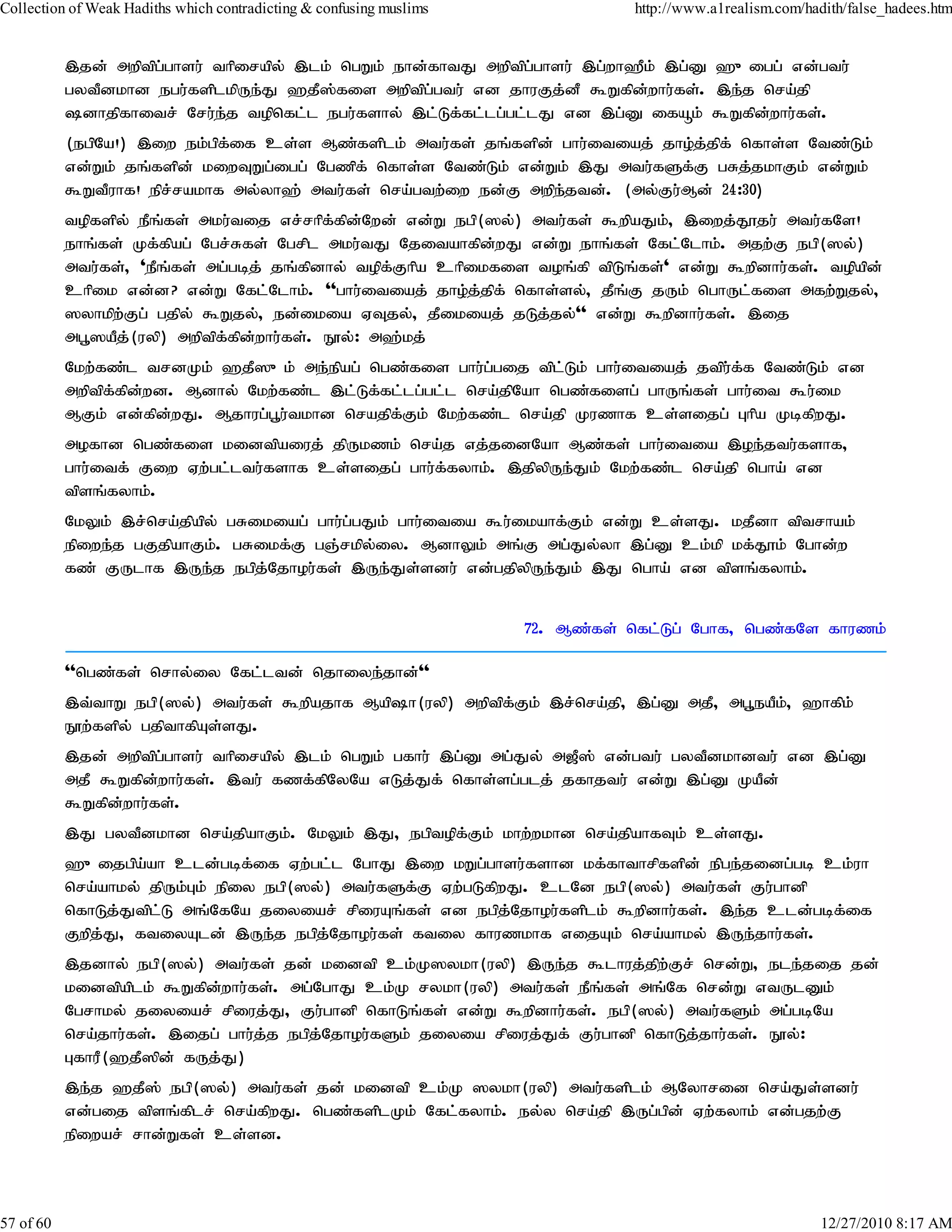 Collection of Weak Hadiths which contradicting & confusing muslims              http://www.a1realism.com/hadith/false_hadees.htm


           ,jd; mwptpg;ghsu; thpirapy; ,lk; ngWk; ehd;fhtJ mwptpg;ghsu; ,g;wh`Pk; ,g;D `{igg; vd;gtu;
           gytPdkhd egu;fsplkpUe;J `jP];fis mwptpg;gtu; vd jhuFj;dP $Wfpd;whu;fs;. ,e;j nra;jp
           dhjpfhitr; Nru;e;j topnfl;l egu;fshy; ,l;Lf;fl;lg;gl;lJ vd ,g;D ifåk; $Wfpd;whu;fs;.
           (egpNa!) ,iw ek;gpf;if cs;s Mz;fsplk; mtu;fs; jq;fspd; ghu;itiaj; jho;j;jpf; nfhs;s Ntz;Lk;
           vd;Wk; jq;fspd; kiwTWg;igg; Ngzpf; nfhs;s Ntz;Lk; vd;Wk; ,J mtu;fSf;F gRj;jkhFk; vd;Wk;
           $WtPuhf! epr;rakhf my;yh`; mtu;fs; nra;gtw;iw ed;F mwpe;jtd;. (my;Fu;Md; 24:30)
           topfspy; ePq;fs; mku;tij vr;rhpf;fpd;Nwd; vd;W egp(]y;) mtu;fs; $wpaJk;> ,iwj;J}ju; mtu;fNs!
           ehq;fs; Kf;fpag; Ngr;Rfs; Ngrpl mku;tJ Njitahfpd;wJ vd;W ehq;fs; Nfl;Nlhk;. mjw;F egp(]y;)
           mtu;fs;> 'ePq;fs; mg;gbj; jq;fpdhy; topf;Fhpa chpikfis toq;fp tpLq;fs;' vd;W $wpdhu;fs;. topapd;
           chpik vd;d? vd;W Nfl;Nlhk;. ''ghu;itiaj; jho;j;jpf; nfhs;sy;> jPq;F jUk; nghUl;fis mfw;Wjy;>
           ]yhkpw;Fg; gjpy; $Wjy;> ed;ikia VTjy;> jPikiaj; jLj;jy;'' vd;W $wpdhu;fs;. ,ij
           mg+]aPj;(uyp) mwptpf;fpd;whu;fs;. E}y;: m`;kj;
           Nkw;fz;l trdKk; `jP]{k; me;epag; ngz;fis ghu;g;gij tplLk; ghu;itiaj; jtpu;f;f Ntz;Lk; vd
                                                                     ;
           mwptpf;fpd;wd. Mdhy; Nkw;fz;l ,l;Lf;fl;lg;gl;l nra;jpNah ngz;fisg; ghUq;fs;; ghu;it $u;ik
           MFk; vd;fpd;wJ. Mjhug;g+u;tkhd nrajpf;Fk; Nkw;fz;l nra;jp Kuzhf cs;sijg; Ghpa KbfpwJ.
           mofhd ngz;fis kidtpaiuj; jpUkzk; nra;j vj;jidNah Mz;fs; ghu;itia ,oe;jtu;fshf>
           ghu;itf; Fiw Vw;gl;ltu;fshf cs;sijg; ghu;f;fyhk;. ,jpypUe;Jk; Nkw;fz;l nra;jp ngha; vd
           tpsq;fyhk;.
           NkYk; ,r;nra;jpapy; gRikiag; ghu;g;gJk; ghu;itia $u;ikahf;Fk; vd;W cs;sJ. kjPdh tptrhak;
           epiwe;j gFjpahFk;. gRikf;F gQ;rkpy;iy. MdhYk; mq;F mg;Jy;yh ,g;D ck;kp kf;J}k; Nghd;w
           fz; FUlhf ,Ue;j egpj;Njhou;fs; ,Ue;Js;sdu; vd;gjpypUe;Jk; ,J ngha; vd tpsq;fyhk;.


                                                                     72. Mz;fs; nfl;Lg; Nghf> ngz;fNs fhuzk;

           ''ngz;fs; nrhy;iy Nfl;ltd; njhiye;jhd;''
           ,t;thW egp(]y;) mtu;fs; $wpajhf Maph(uyp) mwptpf;Fk; ,r;nra;jp> ,g;D mjP> mg+eaPk;> `hfpk;
           E}w;fspy; gjpthfpAs;sJ.
           ,jd; mwptpg;ghsu; thpirapy; ,lk; ngWk; gfhu; ,g;D mg;Jy; m[P]; vd;gtu; gytPdkhdtu; vd ,g;D
           mjP $Wfpd;whu;fs;. ,tu; fzf;fpNyNa vLj;Jf; nfhs;sg;glj; jfhjtu; vd;W ,g;D KaPd;
           $Wfpd;whu;fs;.
           ,J gytPdkhd nra;jpahFk;. NkYk; ,J> egptopf;Fk; khw;wkhd nra;jpahfTk; cs;sJ.
           `{ijgpa;ah cld;gbf;if Vw;gl;l NghJ ,iw kWg;ghsu;fshd kf;fhthrpfspd; epge;jidg;gb ck;uh
           nra;ahky; jpUk;Gk; epiy egp(]y;) mtu;fSf;F Vw;gLfpwJ. clNd egp(]y;) mtu;fs; Fu;ghdp
           nfhLj;Jtpl;L mq;NfNa jiyiar; rpiuAq;fs; vd egpj;Njhou;fsplk; $wpdhu;fs;. ,e;j cld;gbf;if
           Fwpj;J> ftiyAld; ,Ue;j egpj;Njhou;fs; ftiy fhuzkhf vijAk; nra;ahky; ,Ue;jhu;fs;.
           ,jdhy; egp(]y;) mtu;fs; jd; kidtp ck;K]ykh(uyp) ,Ue;j $lhuj;jpw;Fr; nrd;W> ele;jij jd;
           kidtpaplk; $Wfpd;whu;fs;. mg;NghJ ck;K rykh(uyp) mtu;fs; ePq;fs; mq;Nf nrd;W vtUlDk;
           Ngrhky; jiyiar; rpiuj;J> Fu;ghdp nfhLq;fs; vd;W $wpdhu;fs;. egp(]y;) mtu;fSk; mg;gbNa
           nra;jhu;fs;. ,ijg; ghu;j;j egpj;Njhou;fSk; jiyia rpiuj;Jf; Fu;ghdp nfhLj;jhu;fs;. E}y;:
           GfhuP(`jP]pd; fUj;J)
           ,e;j `jP]; egp(]y;) mtu;fs; jd; kidtp ck;K ]ykh(uyp) mtu;fsplk; MNyhrid nra;Js;sdu;
           vd;gij tpsq;fplr; nra;fpwJ. ngz;fsplKk; Nfl;fyhk;. ey;y nra;jp ,Ug;gpd; Vw;fyhk; vd;gjw;F
           epiwar; rhd;Wfs; cs;sd.



57 of 60                                                                                                    12/27/2010 8:17 AM
 