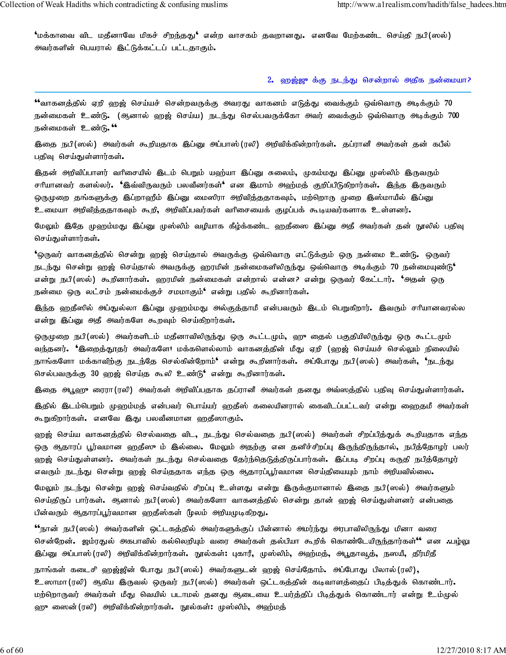 Collection of Weak Hadiths which contradicting & confusing muslims                http://www.a1realism.com/hadith/false_hadees.htm


          'kf;fhit tpl kjPdhNt kpfr; rpwe;jJ' vd;w thrfk; jtwhdJ. vdNt Nkw;fz;l nra;jp egp(]y;)
          mtu;fspd; ngauhy; ,l;Lf;fl;lg; gl;ljhFk;.


                                                                     2. `[;[{f;F ele;J nrd;why; mjpf ed;ikah?

          ''thfdj;jpy; Vwp `[; nra;ar; nrd;wtUf;F mtuJ thfdk; vLj;J itf;Fk; xt;nthU mbf;Fk; 70
          ed;ikfs; cz;L. (Mdhy; `[; nra;a) ele;J nry;gtUf;Nfh mtu; itf;Fk; xt;nthU mbf;Fk; 700
          ed;ikfs; cz;L.''
          ,ij egp(]y;) mtu;fs; $wpajhf ,g;D mg;gh];(uyp) mwptpf;fpd;whu;fs;. jg;uhdP mtu;fs; jd; fgPy;
          gjpT nra;Js;shu;fs;.
          ,jd; mwptpg;ghsu; thpirapy; ,lk; ngWk; a`;ah ,g;D Riyk;> Kfk;kJ ,g;D K];ypk; ,UtUk;
          rhpahdtu; fsy;yu;. ',t;tpUtUk; gytPdu;fs;' vd ,khk; m`;kj; Fwpg;gpLfpwhu;fs;. ,e;j ,UtUk;
          xUKiw jq;fSf;F ,g;wh`Pk; ,g;D ik]puh mwptpj;jjhfTk;> kw;nwhU Kiw ,];khaPy; ,g;D
          cikah mwptpj;jjhfTk; $wp> mwptpg;gtu;fs; thpiriaf; Fog;gf; $batu;fshf cs;sdu;.
          NkYk; ,Nj K`k;kJ ,g;D K];ypk; topahf fPo;f;fz;l `jPi] ,g;D mjP mtu;fs; jd; E}ypy; gjpT
          nra;Js;shu;fs;.
          'xUtu; thfdj;jpy; nrd;W `[; nra;jhy; mtUf;F xt;nthU vl;Lf;Fk; xU ed;ik cz;L. xUtu;
          ele;J nrd;W `[; nra;jhy; mtUf;F `ukpd; ed;ikfspypUe;J xt;nthU mbf;Fk; 70 ed;ikAz;L'
          vd;W egp(]y;) $wpdhu;fs;. `ukpd; ed;ikfs; vd;why; vd;d? vd;W xUtu; Nfl;lhu;. 'mjd; xU
          ed;ik xU yl;rk; ed;ikf;Fr; rkkhFk;' vd;W gjpy; $wpdhu;fs;.
          ,e;j `jP]py; mg;Jy;yh ,g;D K`k;kJ my;Fj;jhkP vd;gtUk; ,lk; ngWfpwhu;. ,tUk; rhpahdtuy;y
          vd;W ,g;D mjP mtu;fNs $wTk; nra;fpwhu;fs;.
          xUKiw egp(]y;) mtu;fsplk; kjPdhtpypUe;J xU $l;lKk;> `{ijy; gFjpapypUe;J xU $l;lKk;
          te;jdu;. ',iwj;J}ju; mtu;fNs! kf;fnsy;yhk; thfdj;jpd; kPJ Vwp (`[; nra;ar; nry;Yk; epiyapy;
          ehq;fNsh kf;fhtpw;F ele;Nj nry;fpd;Nwhk;' vd;W $wpdhu;fs;. mg;NghJ egp(]y;) mtu;fs;> 'ele;J
          nry;gtUf;F 30 `[; nra;j $yp cz;L' vd;W $wpdhu;fs;.
          ,ij mg+`{iuuh(uyp) mtu;fs; mwptpggjhf jg;uhdP mtu;fs; jdJ mt;]j;jpy; gjpT nra;Js;shu;fs;.
                                           ;
          ,jpy; ,lk;ngWk; K`k;kj; vd;gtu; ngha;au;; `jP]; fiyapduhy; iftplg;gl;ltu; vd;W i`jkP mtu;fs;
          $Wfpwhu;fs;. vdNt ,J gytPdkhd `jP]hFk;.
          `[; nra;a thfdj;jpy; nry;tij tpl> ele;J nry;tij egp(]y;) mtu;fs; rpwg;gpj;Jf; $wpajhf ve;j
          xU Mjhug; g+u;tkhd `jP]{k; ,y;iy. NkYk; mjw;F vd jdpr;rpwg;G ,Ue;jpUe;jhy;> egpj;Njhou; gyu;
          `[; nra;Js;sdu;. mtu;fs; ele;J nry;tij Nju;e;njLj;jpUg;ghu;fs;. ,g;gb rpwg;G fUjp egpj;Njhou;
          vtUk; ele;J nrd;W `[; nra;jjhf ve;j xU Mjhug;g+u;tkhd nra;jpiaAk; ehk; mwpatpy;iy.
          NkYk; ele;J nrd;W `[; nra;tjpy; rpwg;G cs;sJ vd;W ,Uf;Fkhdhy; ,ij egp(]y;) mtu;fSk;
          nra;jpUg; ghu;fs;. Mdhy; egp(]y;) mtu;fNsh thfdj;jpy; nrd;W jhd; `[; nra;Js;sdu; vd;gij
          gpd;tUk; Mjhug;g+u;tkhd `jP];fs; %yk; mwpaKbfpwJ.
          ''ehd; egp(]y;) mtu;fspd; xl;lfj;jpy; mtu;fSf;Fg; gpd;dhy; mku;e;J mughtpypUe;J kpdh tiu
          nrd;Nwd;. [k;uJy; mfghtpy; fy;nywpAk; tiu mtu;fs; jy;gpah $wpf; nfhz;NlapUe;jhu;fs;'' vd /go;Y
          ,g;D mg;gh];(uyp) mwptpf;fpd;whu;fs;. E}y;fs;: GfhuP> K];ypk;> m`;kj;> mg+jh¥j;> e]aP> jpu;kpjP
          ehq;fs; filrp `[;[pd; NghJ egp(]y;) mtu;fSld; `[; nra;Njhk;. mg;NghJ gpyhy;(uyp)>
          c]hkh(uyp) Mfpa ,Uty; xUtu; egp(]y;) mtu;fs; xl;lfj;jpd; fbthsj;ijg; gpbj;Jf; nfhz;lhu;.
          kw;nwhUtu; mtu;fs; kPJ ntapy; glhky; jdJ Milia cau;j;jpg; gpbj;Jf; nfhz;lhu; vd;W ck;Ky;
          `{i]d;(uyp) mwptpf;fpd;whu;fs;. E}y;fs;: K];ypk;> m`;kj;



6 of 60                                                                                                       12/27/2010 8:17 AM
 
