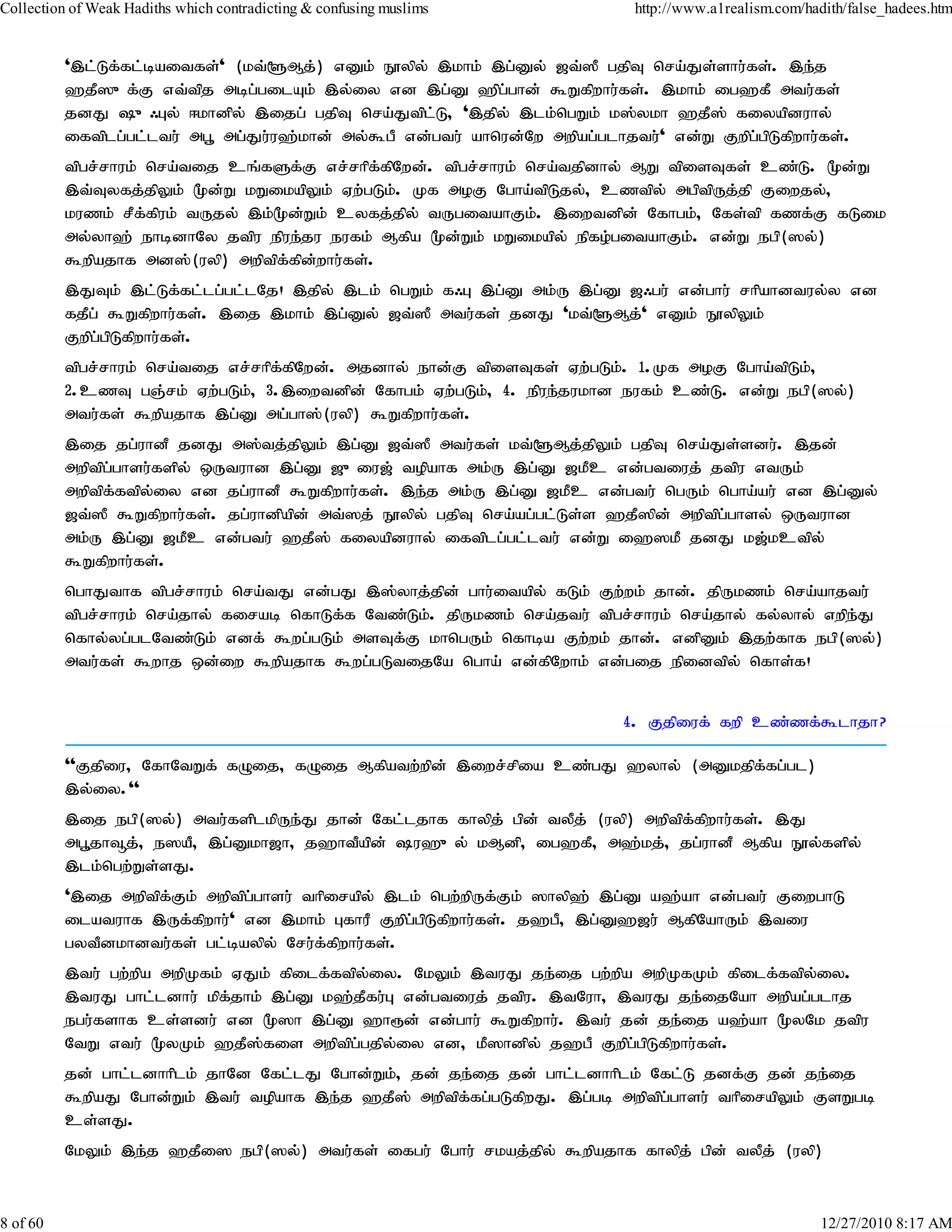 Collection of Weak Hadiths which contradicting & confusing muslims             http://www.a1realism.com/hadith/false_hadees.htm


          ',l;Lf;fl;baitfs;' (kt;@Mj;) vDk; E}ypy; ,khk; ,g;Dy; [t;]P gjpT nra;Js;shu;fs;. ,e;j
          `jP]{f;F vt;tpj mbg;gilAk; ,y;iy vd ,g;D `pg;ghd; $Wfpwhu;fs;. ,khk; ig`fP mtu;fs;
          jdJ {/Gy; <khdpy; ,ijg; gjpT nra;Jtpl;L> ',jpy; ,lk;ngWk; k];ykh `jP]; fiyapduhy;
          iftplg;gl;ltu;; mg+ mg;Ju;u`;khd; my;$gP vd;gtu; ahnud;Nw mwpag;glhjtu;' vd;W Fwpg;gpLfpwhu;fs;.
          tpgr;rhuk; nra;tij cq;fSf;F vr;rhpf;fpNwd;. tpgr;rhuk; nra;tjpdhy; MW tpisTfs; cz;L. %d;W
          ,t;Tyfj;jpYk; %d;W kWikapYk; Vw;gLk;. Kf moF Ngha;tpLjy;> cztpy; mgptpUj;jp Fiwjy;>
          kuzk; rPf;fpuk; tUjy; ,k;%d;Wk; cyfj;jpy; tUgitahFk;. ,iwtdpd; Nfhgk;> Nfs;tp fzf;F fLik
          my;yh`; ehbdhNy jtpu epue;ju eufk; Mfpa %d;Wk; kWikapy; epfo;gitahFk;. vd;W egp(]y;)
          $wpajhf md];(uyp) mwptpf;fpd;whu;fs;.
          ,JTk; ,l;Lf;fl;lg;gl;lNj! ,jpy; ,lk; ngWk; f/G ,g;D mk;U ,g;D [/gu; vd;ghu; rhpahdtuy;y vd
          fjPg; $Wfpwhu;fs;. ,ij ,khk; ,g;Dy; [t;]P mtu;fs; jdJ 'kt;@Mj;' vDk; E}ypYk;
          Fwpg;gpLfpwhu;fs;.
          tpgr;rhuk; nra;tij vr;rhpffpNwd;. mjdhy; ehd;F tpisTfs; Vw;gLk;. 1.Kf moF Ngha;tpLk;>
                                    ;
          2.czT gQ;rk; Vw;gLk;> 3.,iwtdpd; Nfhgk; Vw;gLk;> 4. epue;jukhd eufk; cz;L. vd;W egp(]y;)
          mtu;fs; $wpajhf ,g;D mg;gh];(uyp) $Wfpwhu;fs;.
          ,ij jg;uhdP jdJ m];tj;jpYk; ,g;D [t;]P mtu;fs; kt;@Mj;jpYk; gjpT nra;Js;sdu;. ,jd;
          mwptpg;ghsu;fspy; xUtuhd ,g;D [{iu[; topahf mk;U ,g;D [kPc vd;gtiuj; jtpu vtUk;
          mwptpfftpy;iy vd jg;uhdP $Wfpwhu;fs;. ,e;j mk;U ,g;D [kPc vd;gtu; ngUk; ngha;au; vd ,g;Dy;
                 ;
          [t;]P $Wfpwhu;fs;. jg;uhdpapd; mt;]j; E}ypy; gjpT nra;ag;gl;Ls;s `jP]pd; mwptpg;ghsy; xUtuhd
          mk;U ,g;D [kPc vd;gtu; `jP]; fiyapduhy; iftplg;gl;ltu; vd;W i`]kP jdJ k[;kctpy;
          $Wfpwhu;fs;.
          nghJthf tpgr;rhuk; nra;tJ vd;gJ ,];yhj;jpd; ghu;itapy; fLk; Fw;wk; jhd;. jpUkzk; nra;ahjtu;
          tpgr;rhuk; nra;jhy; firab nfhLf;f Ntz;Lk;. jpUkzk; nra;jtu; tpgr;rhuk; nra;jhy; fy;yhy; vwpeJ
                                                                                                      ;
          nfhy;yg;glNtz;Lk; vdf; $wg;gLk; msTf;F khngUk; nfhba Fw;wk; jhd;. vdpDk; ,jw;fhf egp(]y;)
          mtu;fs; $whj xd;iw $wpajhf $wg;gLtijNa ngha; vd;fpNwhk; vd;gij epidtpy; nfhs;f!


                                                                              4. Fjpiuf; fwp cz;zf;$lhjh?

          ''Fjpiu> NfhNtWf; fOij> fOij Mfpatw;wpd; ,iwr;rpia cz;gJ `yhy; (mDkjpf;fg;gl)
          ,y;iy.''
          ,ij egp(]y;) mtu;fsplkpUe;J jhd; Nfl;ljhf fhypj; gpd; tyPj; (uyp) mwptpf;fpwhu;fs;. ,J
          mg+jh¥j;> e]aP> ,g;Dkh[h> j`htPapd; u`{y; kMdp> ig`fP> m`;kj;> jg;uhdP Mfpa E}y;fspy;
          ,lk;ngw;Ws;sJ.
          ',ij mwptpf;Fk; mwptpg;ghsu; thpirapy; ,lk; ngw;wpUf;Fk; ]hyp`; ,g;D a`;ah vd;gtu; FiwghL
          ilatuhf ,Uf;fpwhu;' vd ,khk; GfhuP FwpggpLfpwhu;fs;. j`gP> ,g;D`[u; MfpNahUk; ,tiu
                                                    ;
          gytPdkhdtu;fs; gl;baypy; Nru;f;fpwhu;fs;.
          ,tu; gw;wpa mwpKfk; VJk; fpilf;ftpy;iy. NkYk; ,tuJ je;ij gw;wpa mwpKfKk; fpilf;ftpy;iy.
          ,tuJ ghl;ldhu; kpfjhk; ,g;D k`;jPfu;G vd;gtiuj; jtpu. ,tNuh> ,tuJ je;ijNah mwpag;glhj
                              ;
          egu;fshf cs;sdu; vd %]h ,g;D `h&d; vd;ghu; $Wfpwhu;. ,tu; jd; je;ij a`;ah %yNk jtpu
          NtW vtu; %yKk; `jP];fis mwptpg;gjpy;iy vd> kP]hdpy; j`gP Fwpg;gpLfpwhu;fs;.
          jd; ghl;ldhhplk; jhNd Nfl;lJ Nghd;Wk;> jd; je;ij jd; ghl;ldhhplk; Nfl;L jdf;F jd; je;ij
          $wpaJ Nghd;Wk; ,tu; topahf ,e;j `jP]; mwptpf;fg;gLfpwJ. ,g;gb mwptpg;ghsu; thpirapYk; FsWgb
          cs;sJ.
          NkYk; ,e;j `jPi] egp(]y;) mtu;fs; ifgu; Nghu; rkaj;jpy; $wpajhf fhypj; gpd; tyPj; (uyp)


8 of 60                                                                                                    12/27/2010 8:17 AM
 