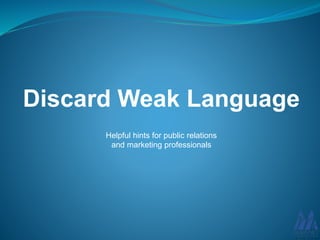 Discard Weak Language
Helpful hints for public relations
and marketing professionals
 