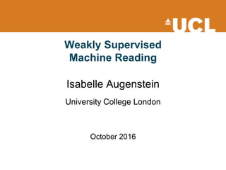Weakly Supervised
Machine Reading
Isabelle Augenstein
University College London
October 2016
 