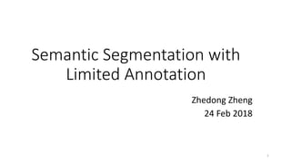Semantic Segmentation with
Limited Annotation
Zhedong Zheng
24 Feb 2018
1
 