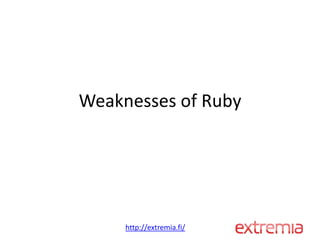 Weaknesses of Ruby




     http://extremia.fi/
 