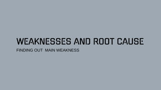 WEAKNESSES AND ROOT CAUSE
FINDING OUT MAIN WEAKNESS
 