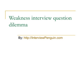 Weakness interview question dilemma By:  http://InterviewPenguin.com 