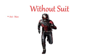Without Suit
• Ant - Man
 