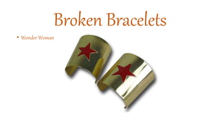 Broken Bracelets
• Wonder Woman
 