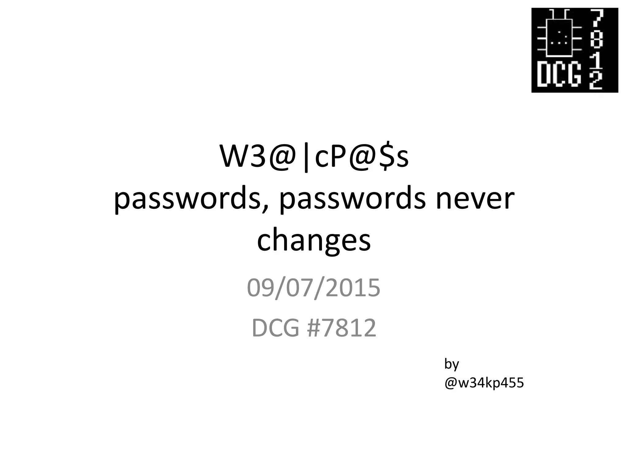 W3@|cP@$s
passwords, passwords never
changes
09/07/2015
DCG #7812
by
@w34kp455
 