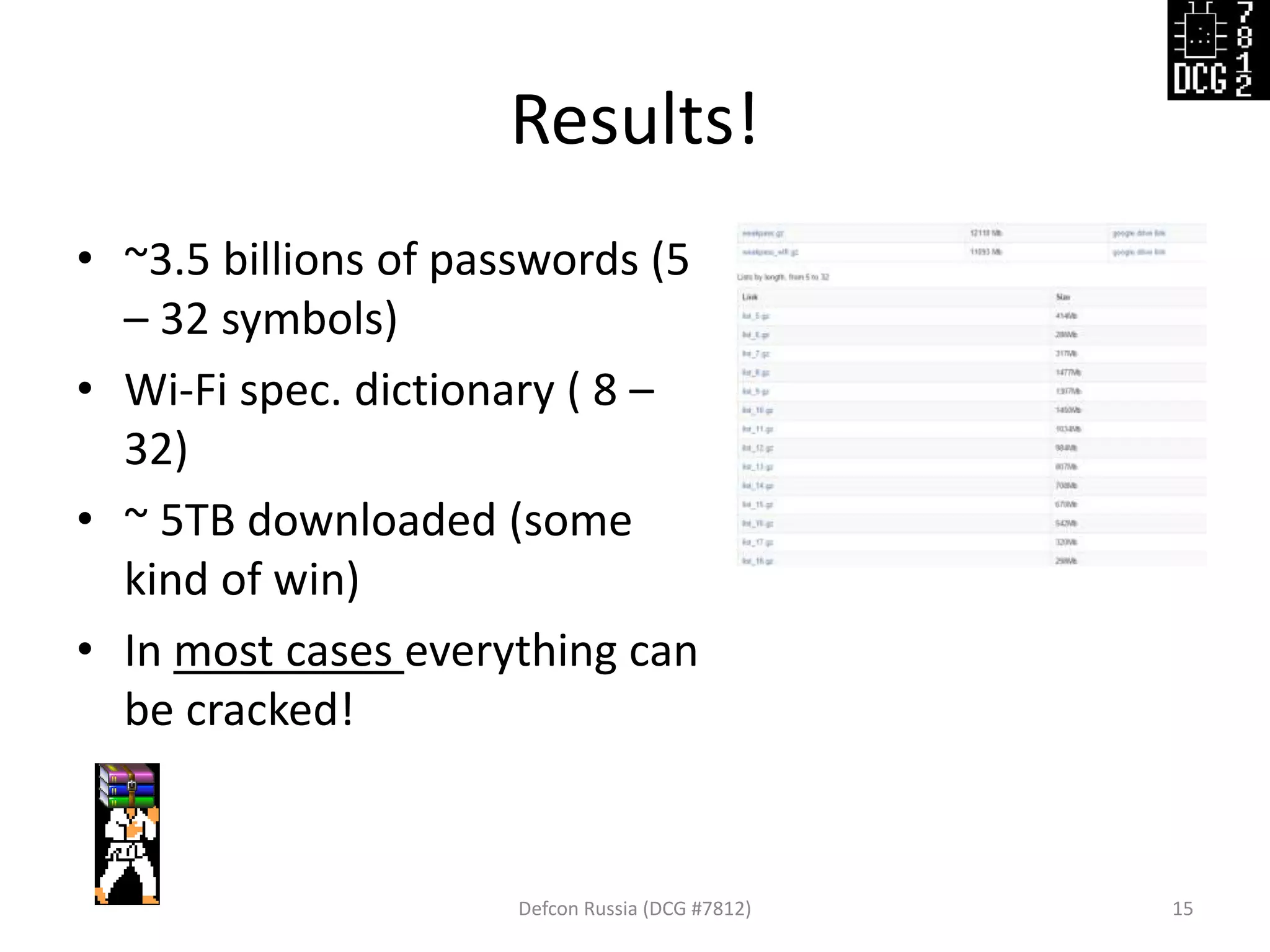 Results!
Defcon Russia (DCG #7812) 15
• ~3.5 billions of passwords (5
– 32 symbols)
• Wi-Fi spec. dictionary ( 8 –
32)
• ~ 5TB downloaded (some
kind of win)
• In most cases everything can
be cracked!
 