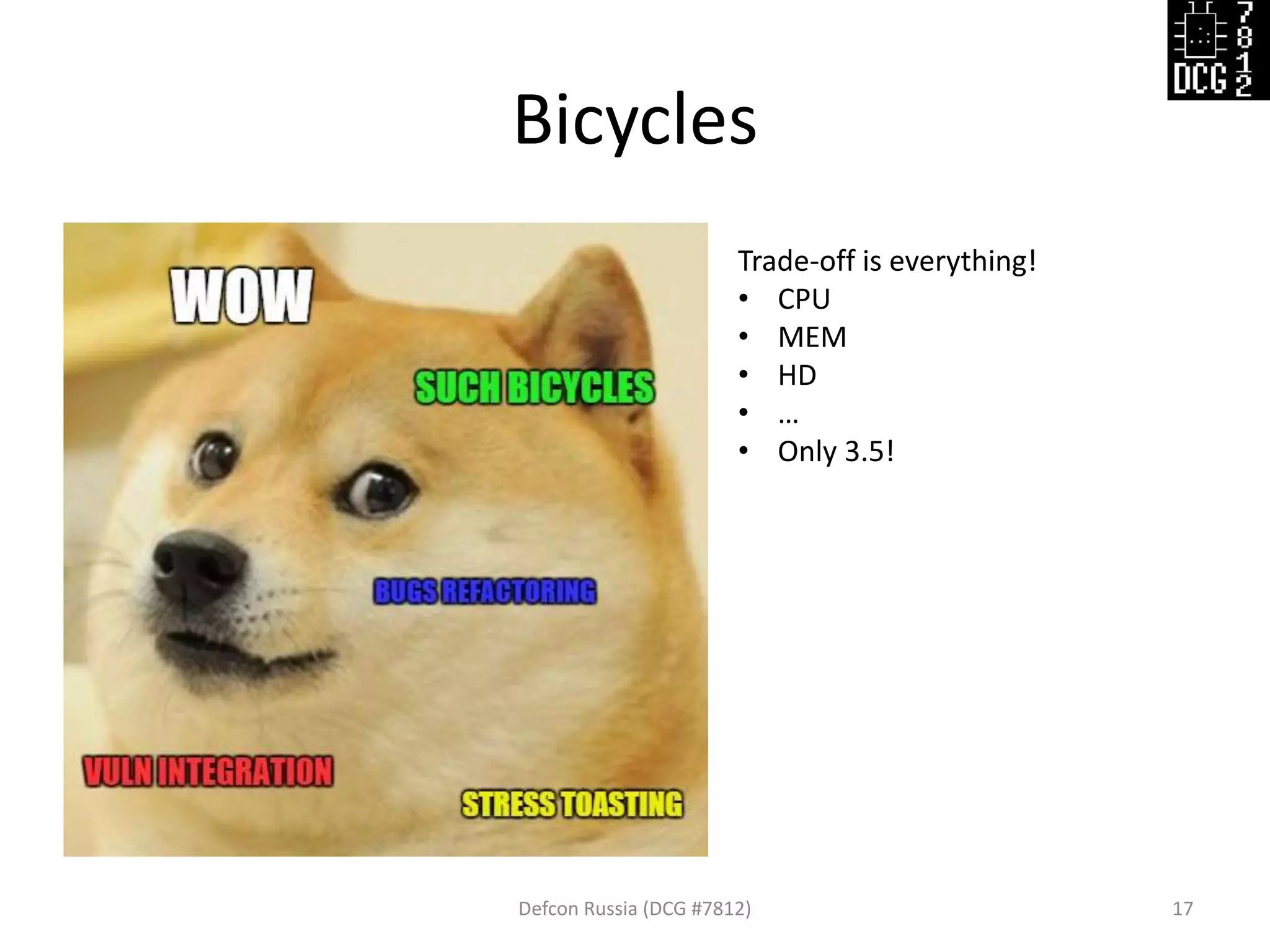 Bicycles
Defcon Russia (DCG #7812) 17
Trade-off is everything!
• CPU
• MEM
• HD
• …
• Only 3.5!
 