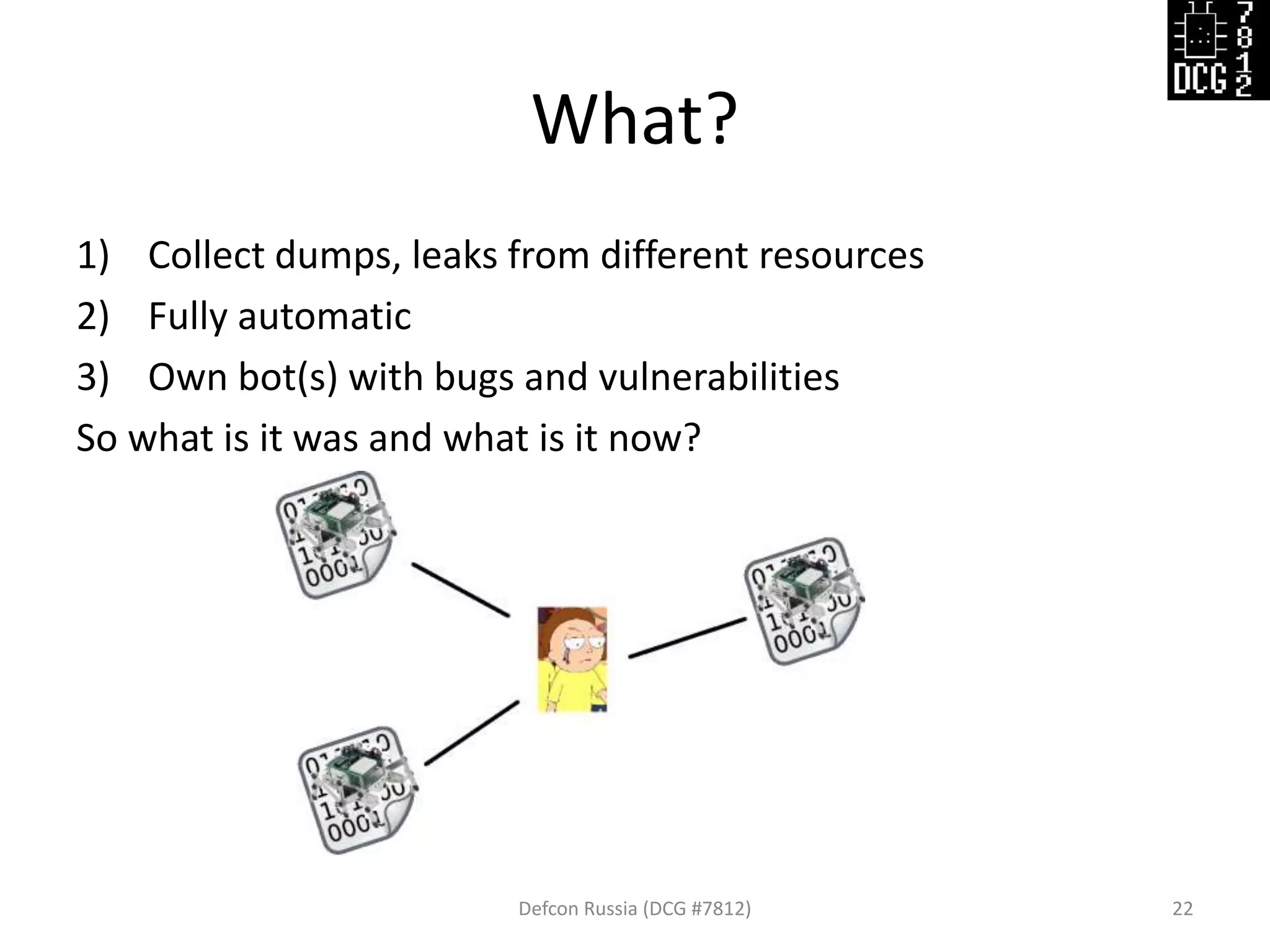 What?
Defcon Russia (DCG #7812) 22
1) Collect dumps, leaks from different resources
2) Fully automatic
3) Own bot(s) with bugs and vulnerabilities
So what is it was and what is it now?
 