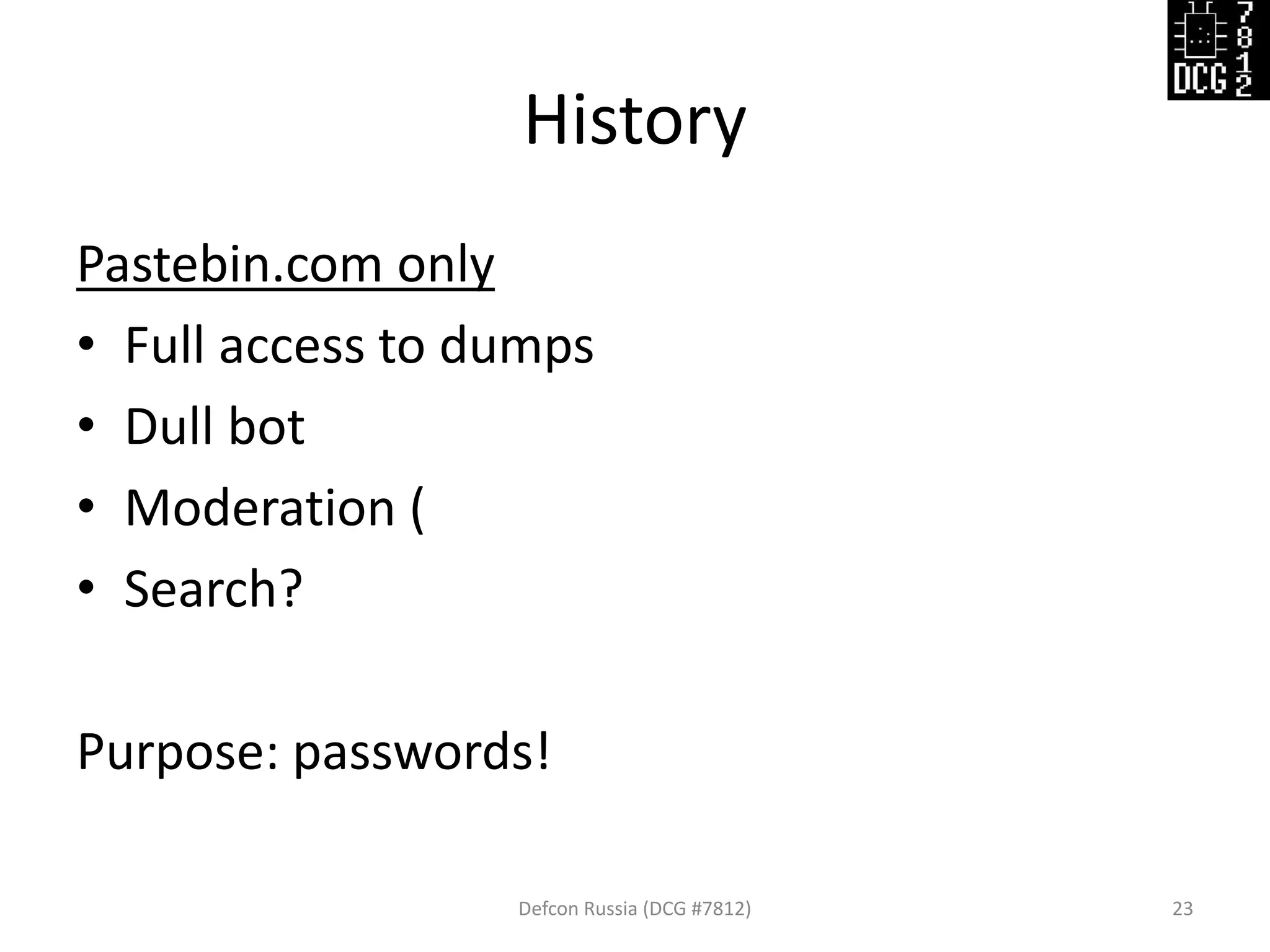 History
Defcon Russia (DCG #7812) 23
Pastebin.com only
• Full access to dumps
• Dull bot
• Moderation (
• Search?
Purpose: passwords!
 