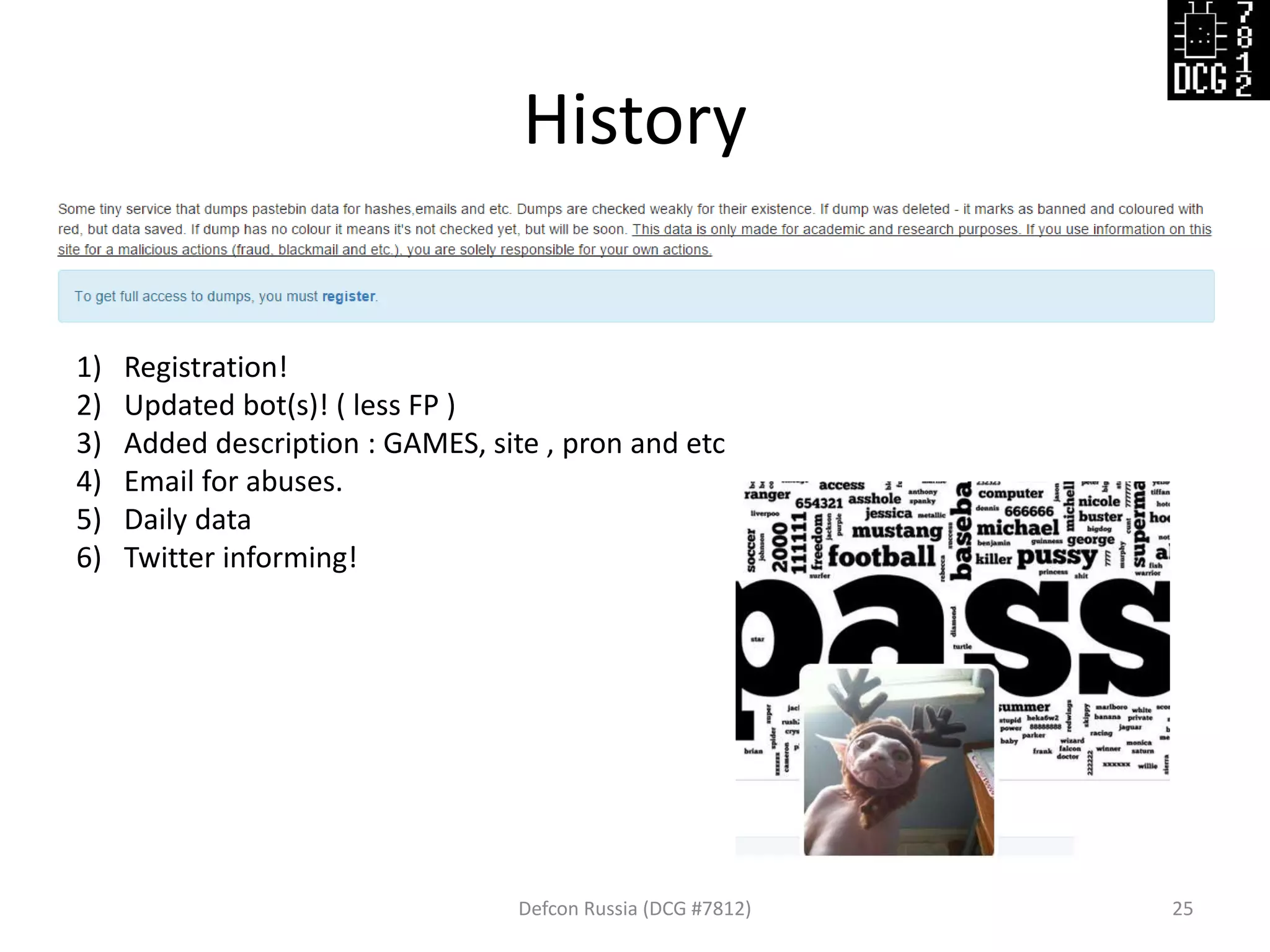 History
Defcon Russia (DCG #7812) 25
1) Registration!
2) Updated bot(s)! ( less FP )
3) Added description : GAMES, site , pron and etc
4) Email for abuses.
5) Daily data
6) Twitter informing!
 