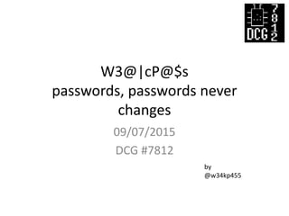 W3@|cP@$s
passwords, passwords never
changes
09/07/2015
DCG #7812
by
@w34kp455
 