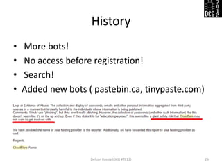 History
• More bots!
• No access before registration!
• Search!
• Added new bots ( pastebin.ca, tinypaste.com)
Defcon Russia (DCG #7812) 29
 