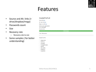 Features
• Source and Alt. links (+
drive/dropbox/mega)
• Passwords count
• Size
• Recovery rate
– Recovery rate to size
• Some samples ( for better
understanding)
Defcon Russia (DCG #7812) 5
 