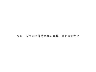 クロージャ内で保持される変数、追えますか？
 