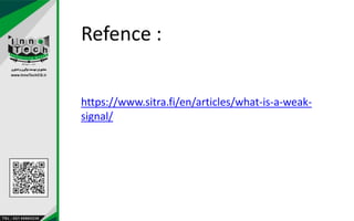 Refence :
https://www.sitra.fi/en/articles/what-is-a-weak-
signal/
 