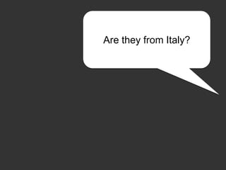 Are they from Italy?
 