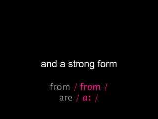 and a strong form
from / frɒm /
are / ɑː /
 