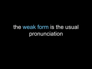 the weak form is the usual
pronunciation
 
