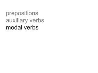 prepositions
auxiliary verbs
modal verbs
 