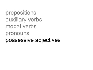prepositions
auxiliary verbs
modal verbs
pronouns
possessive adjectives
 