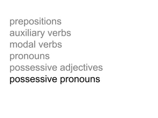 prepositions
auxiliary verbs
modal verbs
pronouns
possessive adjectives
possessive pronouns
 