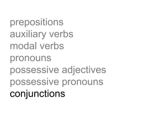 prepositions
auxiliary verbs
modal verbs
pronouns
possessive adjectives
possessive pronouns
conjunctions
 