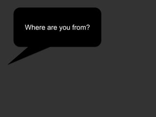 Where are you from?
 