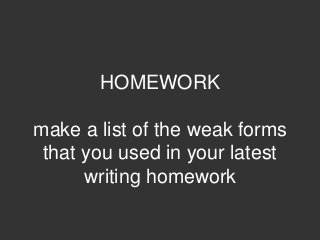HOMEWORK
make a list of the weak forms
that you used in your latest
writing homework
 