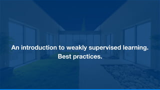 An introduction to weakly supervised learning.
Best practices.
 