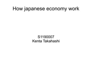 How japanese economy work
S1190007
Kenta Takahashi
 