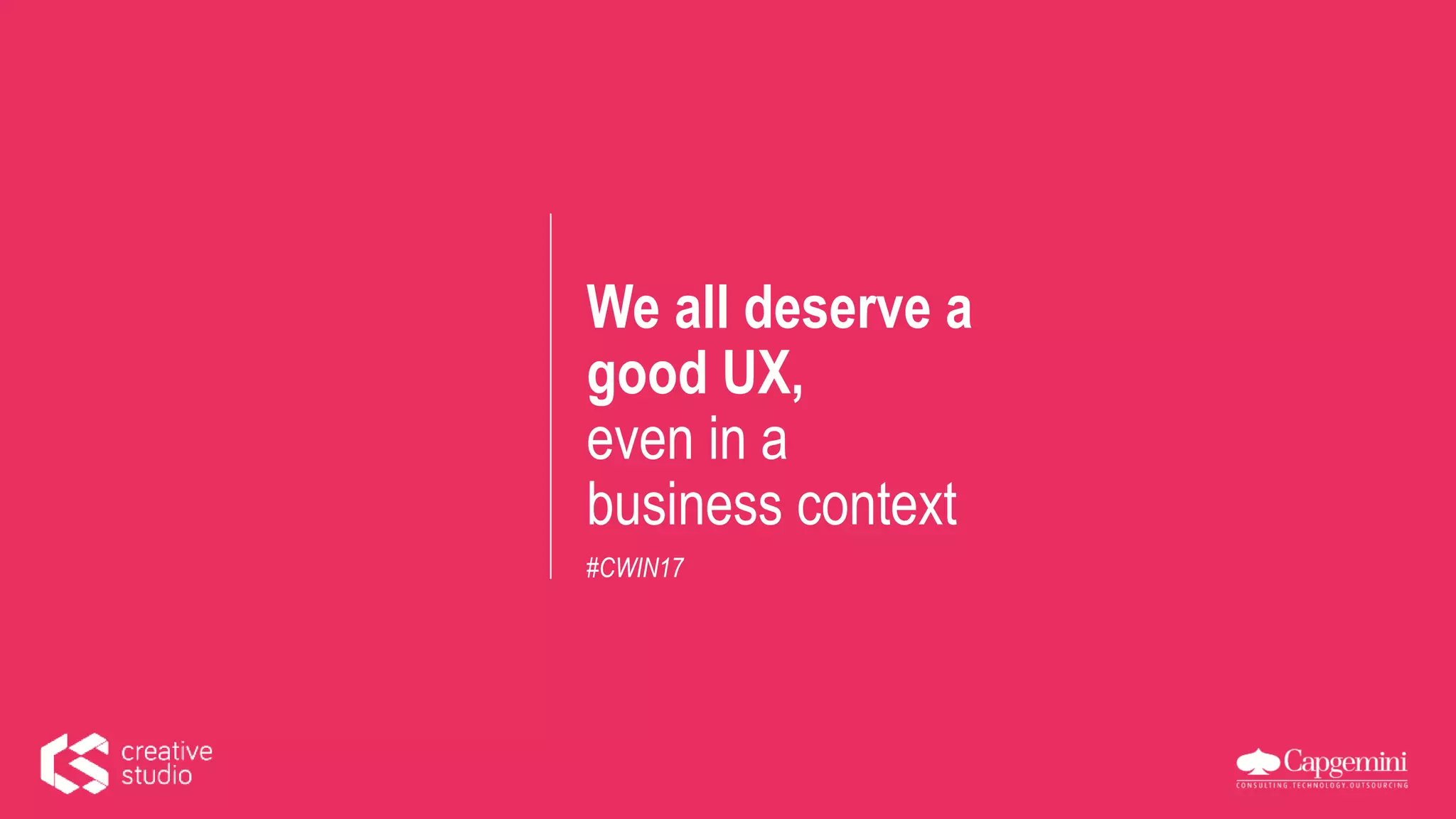 We all deserve a
good UX,
even in a
business context
#CWIN17
 