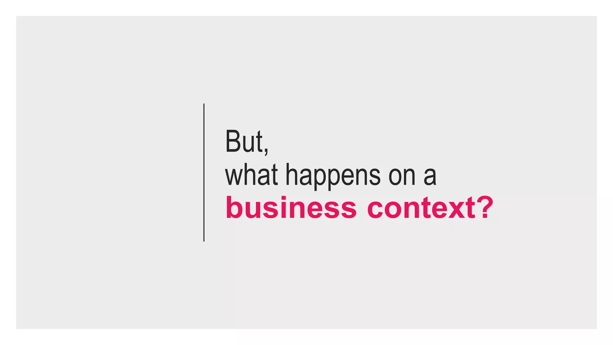 But,
what happens on a
business context?
 