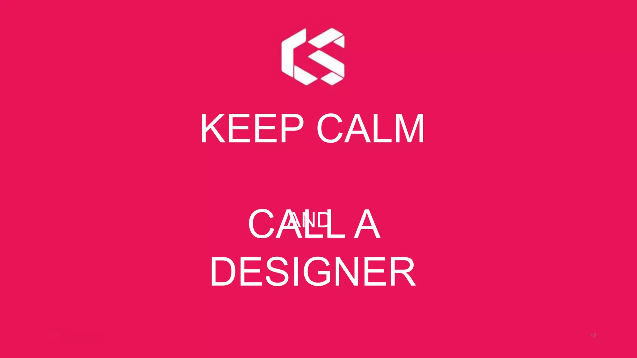17
KEEP CALM
CALL A
DESIGNER
AND
 